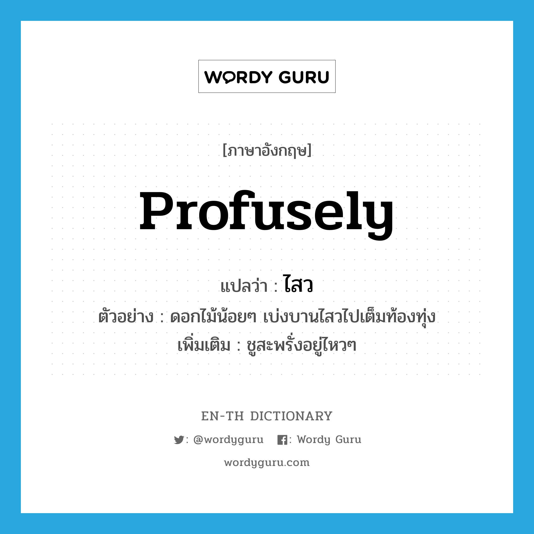 profusely แปลว่า?, คำศัพท์ภาษาอังกฤษ profusely แปลว่า ไสว ประเภท ADV ตัวอย่าง ดอกไม้น้อยๆ เบ่งบานไสวไปเต็มท้องทุ่ง เพิ่มเติม ชูสะพรั่งอยู่ไหวๆ หมวด ADV