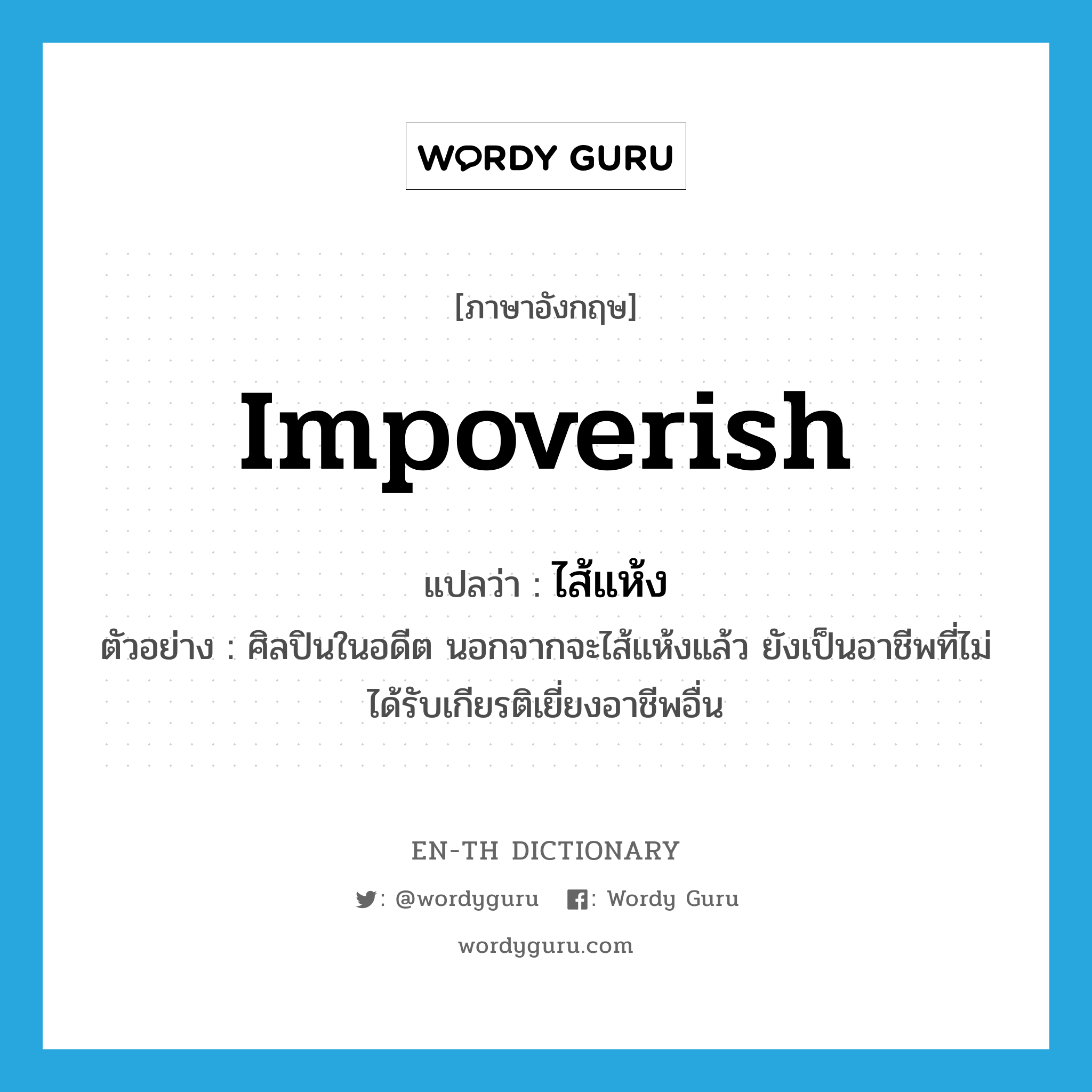 impoverish แปลว่า?, คำศัพท์ภาษาอังกฤษ impoverish แปลว่า ไส้แห้ง ประเภท V ตัวอย่าง ศิลปินในอดีต นอกจากจะไส้แห้งแล้ว ยังเป็นอาชีพที่ไม่ได้รับเกียรติเยี่ยงอาชีพอื่น หมวด V