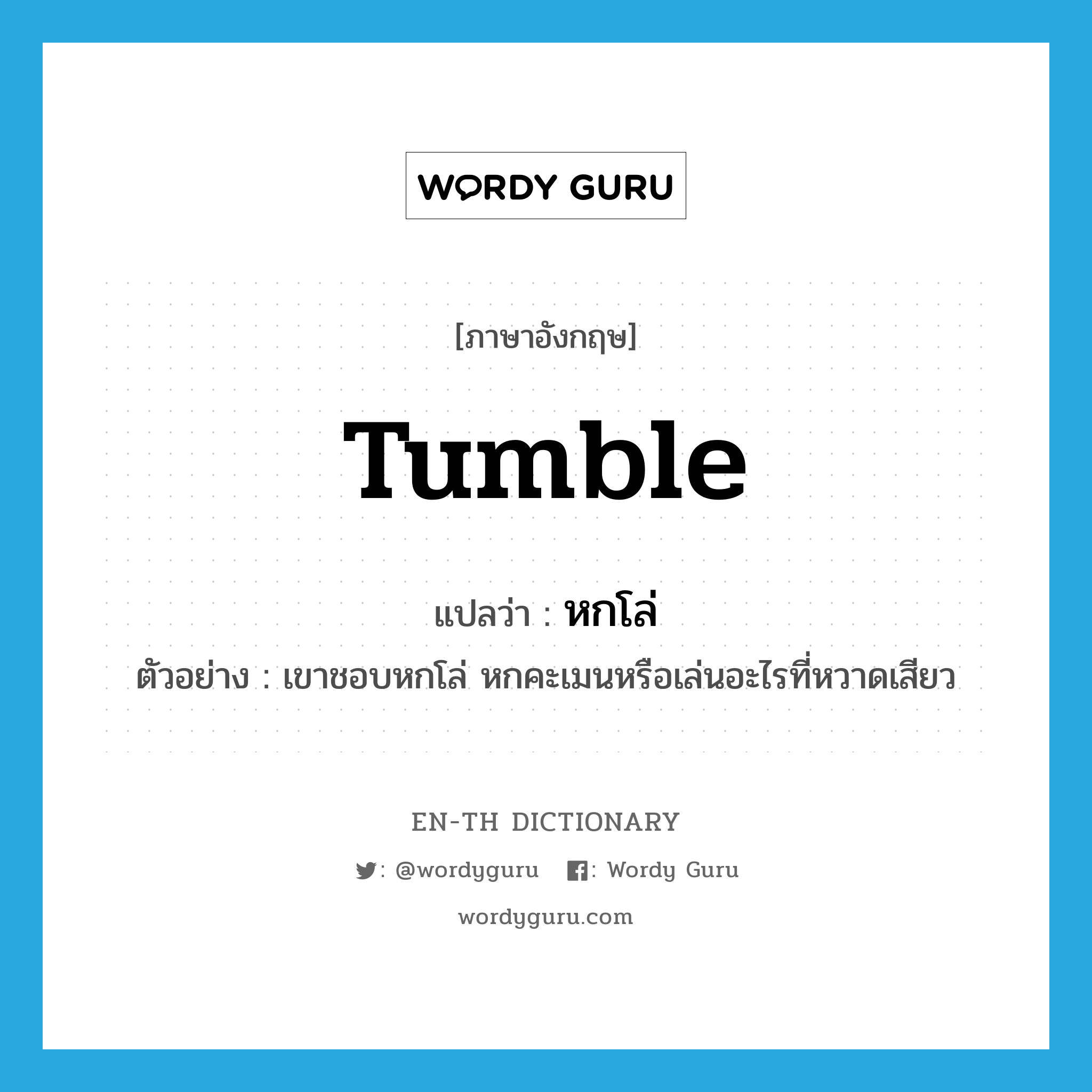 tumble แปลว่า?, คำศัพท์ภาษาอังกฤษ tumble แปลว่า หกโล่ ประเภท V ตัวอย่าง เขาชอบหกโล่ หกคะเมนหรือเล่นอะไรที่หวาดเสียว หมวด V