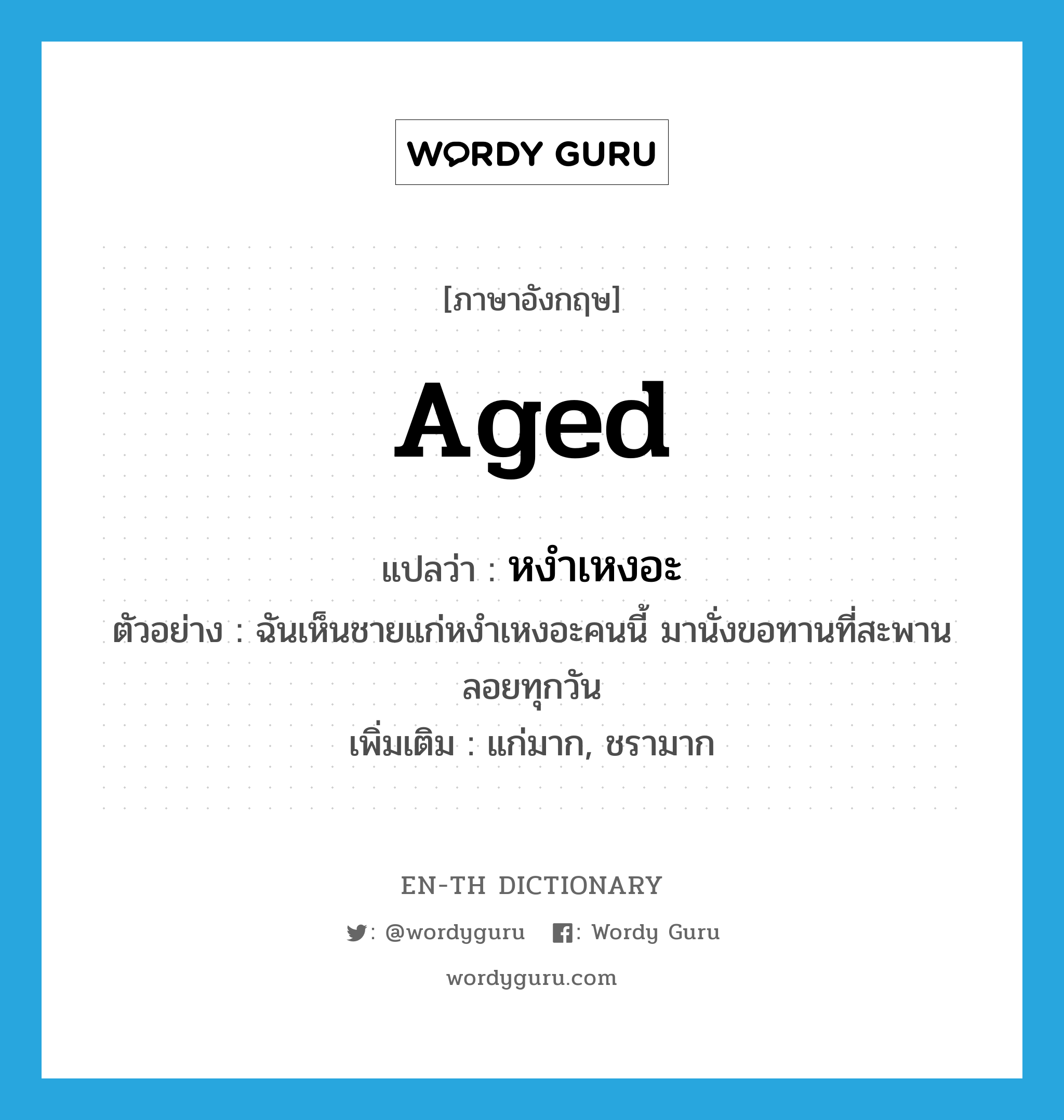 aged แปลว่า?, คำศัพท์ภาษาอังกฤษ aged แปลว่า หงำเหงอะ ประเภท ADJ ตัวอย่าง ฉันเห็นชายแก่หงำเหงอะคนนี้ มานั่งขอทานที่สะพานลอยทุกวัน เพิ่มเติม แก่มาก, ชรามาก หมวด ADJ