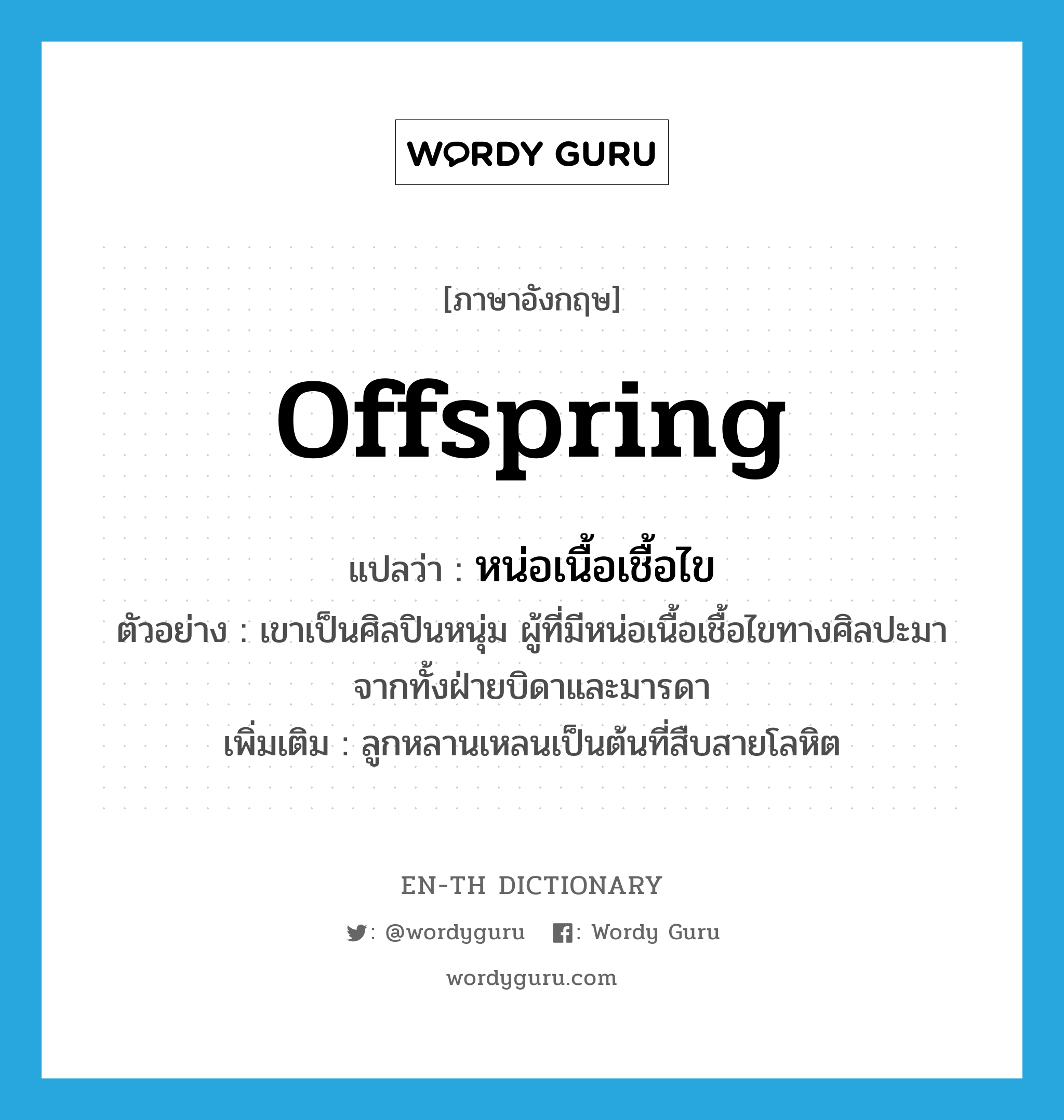 offspring แปลว่า?, คำศัพท์ภาษาอังกฤษ offspring แปลว่า หน่อเนื้อเชื้อไข ประเภท N ตัวอย่าง เขาเป็นศิลปินหนุ่ม ผู้ที่มีหน่อเนื้อเชื้อไขทางศิลปะมาจากทั้งฝ่ายบิดาและมารดา เพิ่มเติม ลูกหลานเหลนเป็นต้นที่สืบสายโลหิต หมวด N