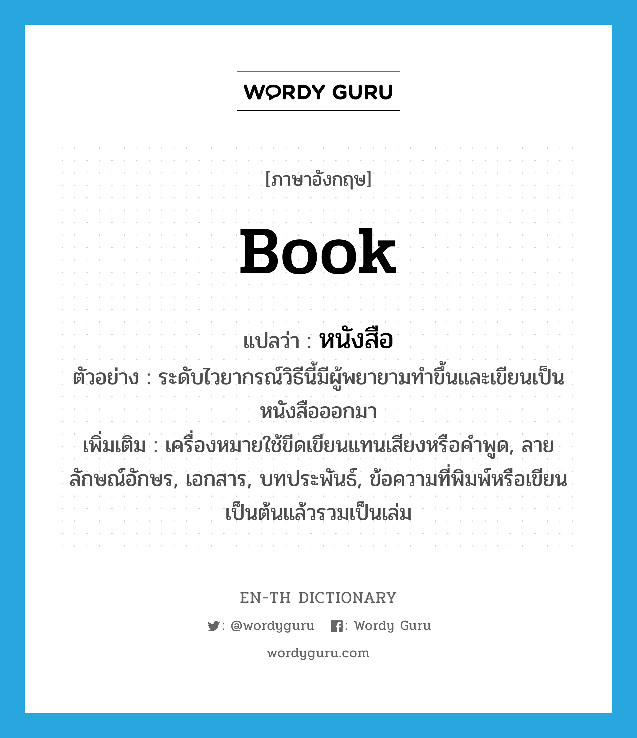 book แปลว่า?, คำศัพท์ภาษาอังกฤษ book แปลว่า หนังสือ ประเภท N ตัวอย่าง ระดับไวยากรณ์วิธีนี้มีผู้พยายามทำขึ้นและเขียนเป็นหนังสือออกมา เพิ่มเติม เครื่องหมายใช้ขีดเขียนแทนเสียงหรือคำพูด, ลายลักษณ์อักษร, เอกสาร, บทประพันธ์, ข้อความที่พิมพ์หรือเขียนเป็นต้นแล้วรวมเป็นเล่ม หมวด N