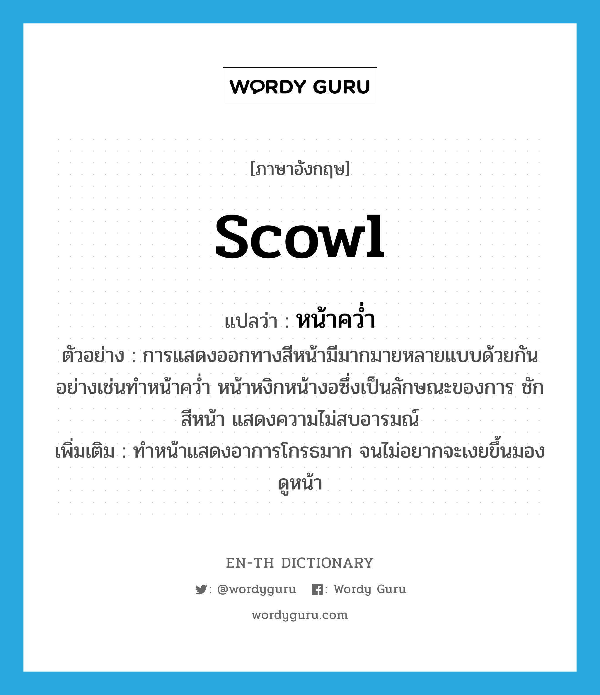 scowl แปลว่า?, คำศัพท์ภาษาอังกฤษ scowl แปลว่า หน้าคว่ำ ประเภท V ตัวอย่าง การแสดงออกทางสีหน้ามีมากมายหลายแบบด้วยกัน อย่างเช่นทำหน้าคว่ำ หน้าหงิกหน้างอซึ่งเป็นลักษณะของการ ชักสีหน้า แสดงความไม่สบอารมณ์ เพิ่มเติม ทำหน้าแสดงอาการโกรธมาก จนไม่อยากจะเงยขึ้นมองดูหน้า หมวด V