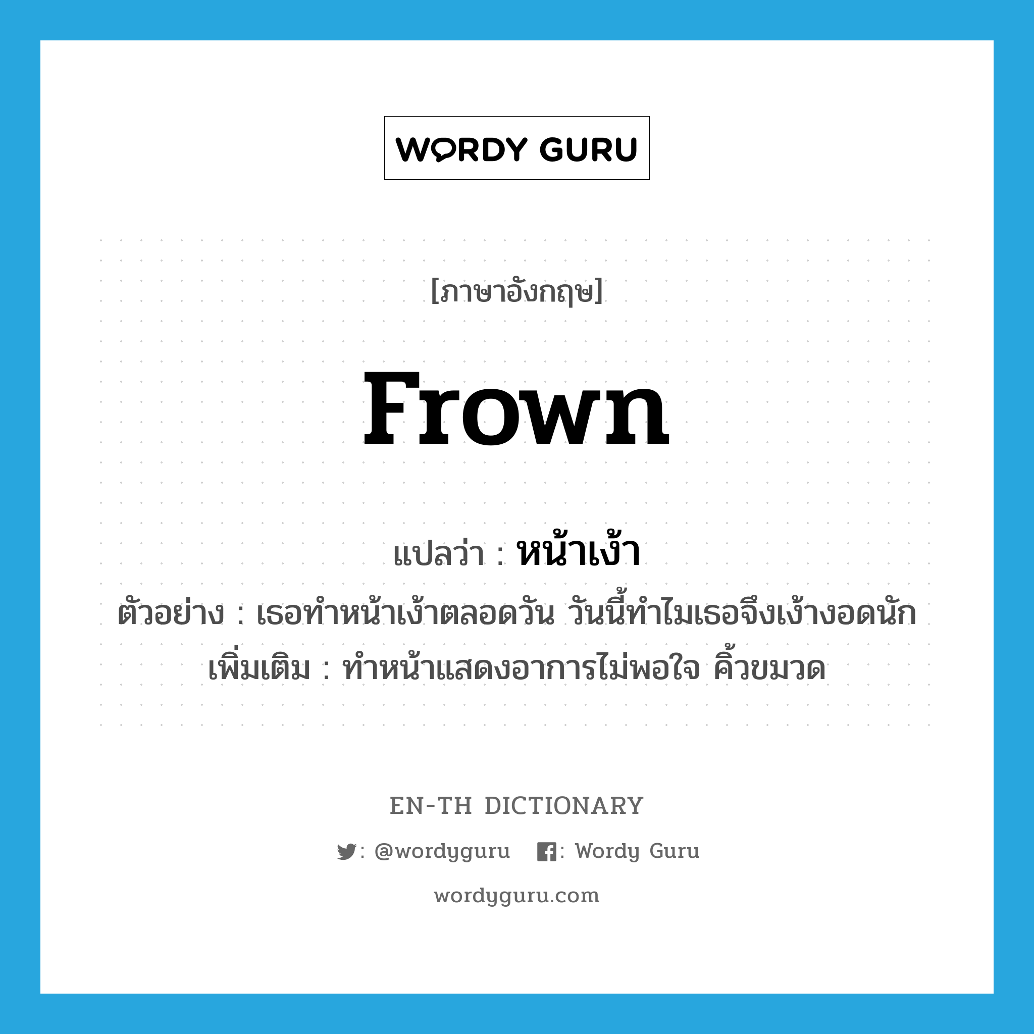 frown แปลว่า?, คำศัพท์ภาษาอังกฤษ frown แปลว่า หน้าเง้า ประเภท V ตัวอย่าง เธอทำหน้าเง้าตลอดวัน วันนี้ทำไมเธอจึงเง้างอดนัก เพิ่มเติม ทำหน้าแสดงอาการไม่พอใจ คิ้วขมวด หมวด V