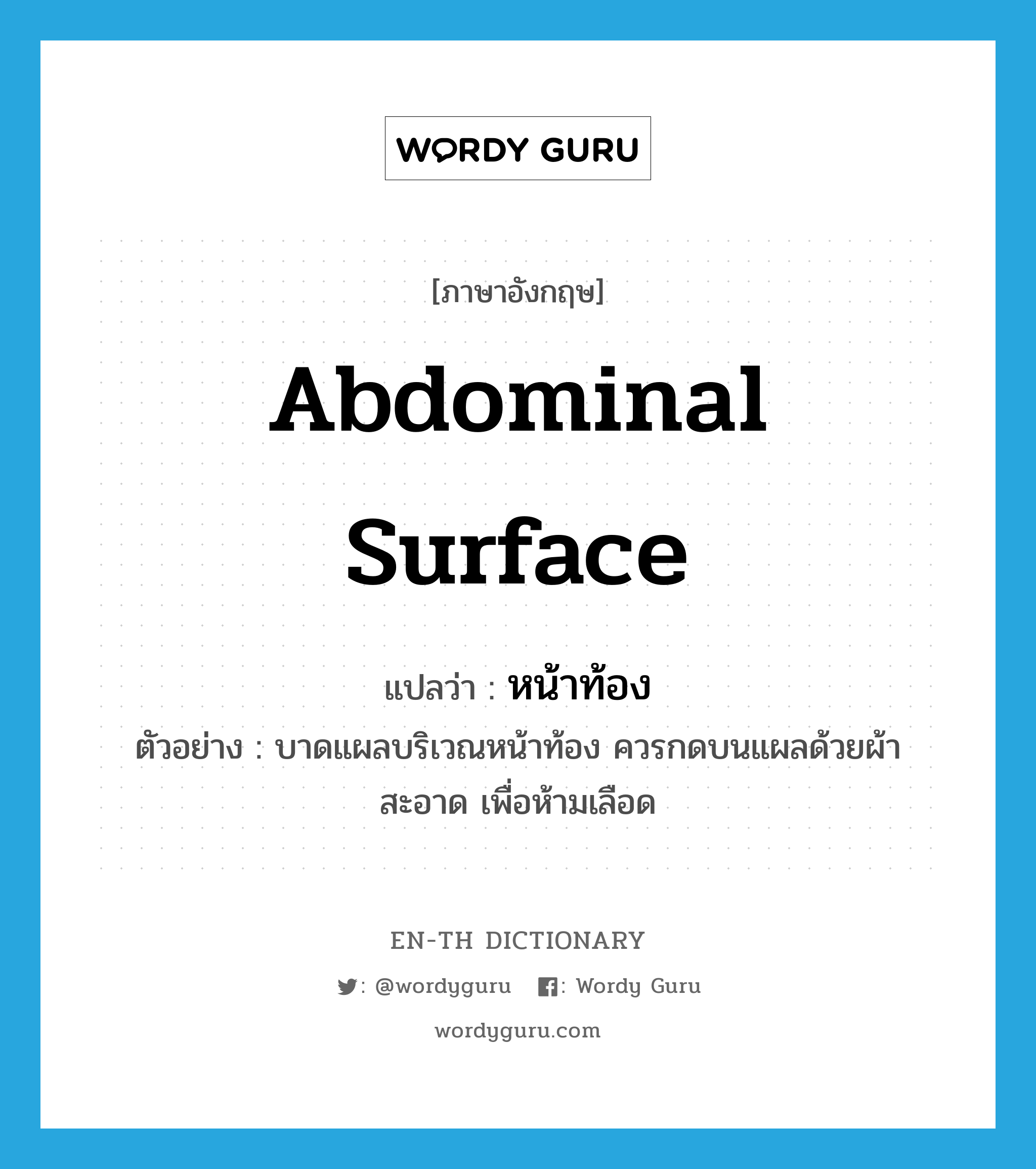 abdominal surface แปลว่า?, คำศัพท์ภาษาอังกฤษ abdominal surface แปลว่า หน้าท้อง ประเภท N ตัวอย่าง บาดแผลบริเวณหน้าท้อง ควรกดบนแผลด้วยผ้าสะอาด เพื่อห้ามเลือด หมวด N