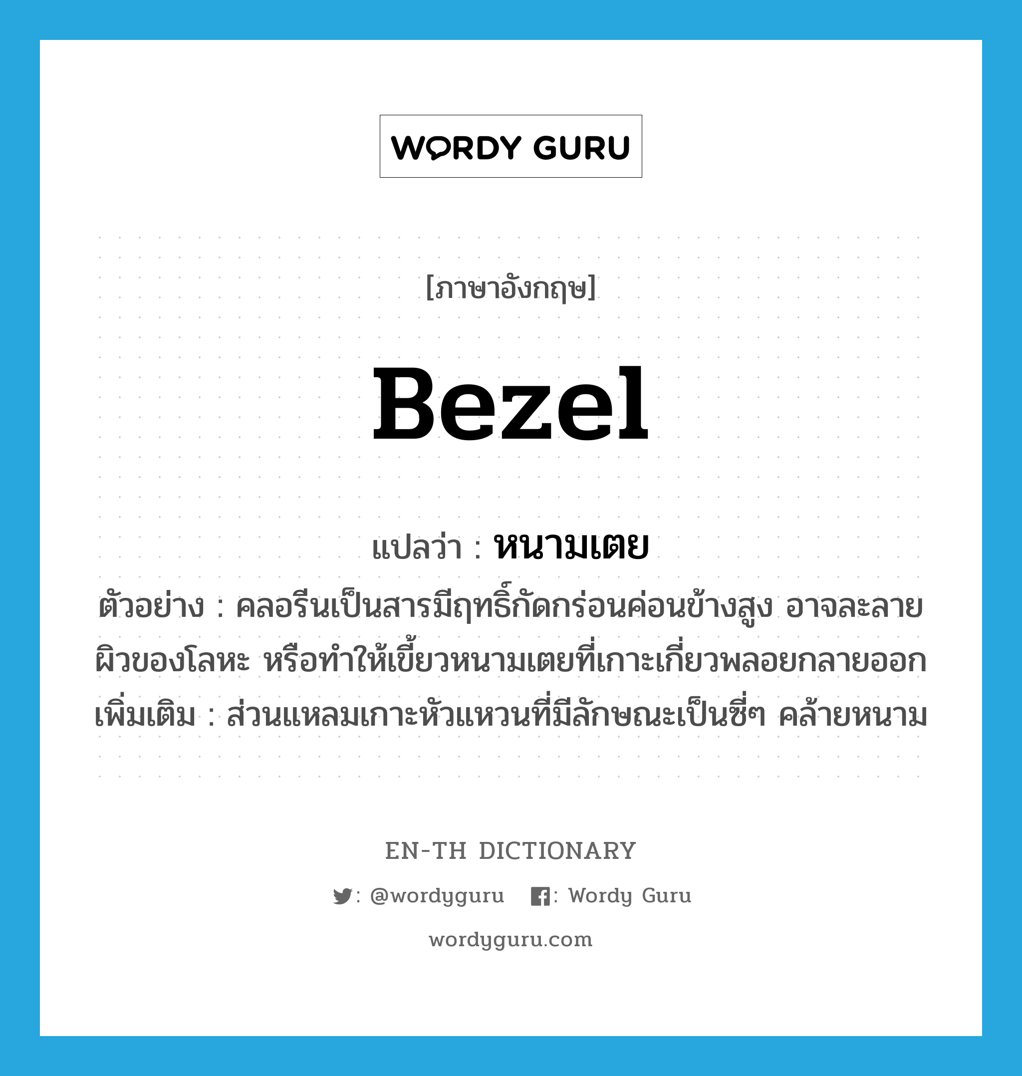 bezel แปลว่า?, คำศัพท์ภาษาอังกฤษ bezel แปลว่า หนามเตย ประเภท N ตัวอย่าง คลอรีนเป็นสารมีฤทธิ์กัดกร่อนค่อนข้างสูง อาจละลายผิวของโลหะ หรือทำให้เขี้ยวหนามเตยที่เกาะเกี่ยวพลอยกลายออก เพิ่มเติม ส่วนแหลมเกาะหัวแหวนที่มีลักษณะเป็นซี่ๆ คล้ายหนาม หมวด N