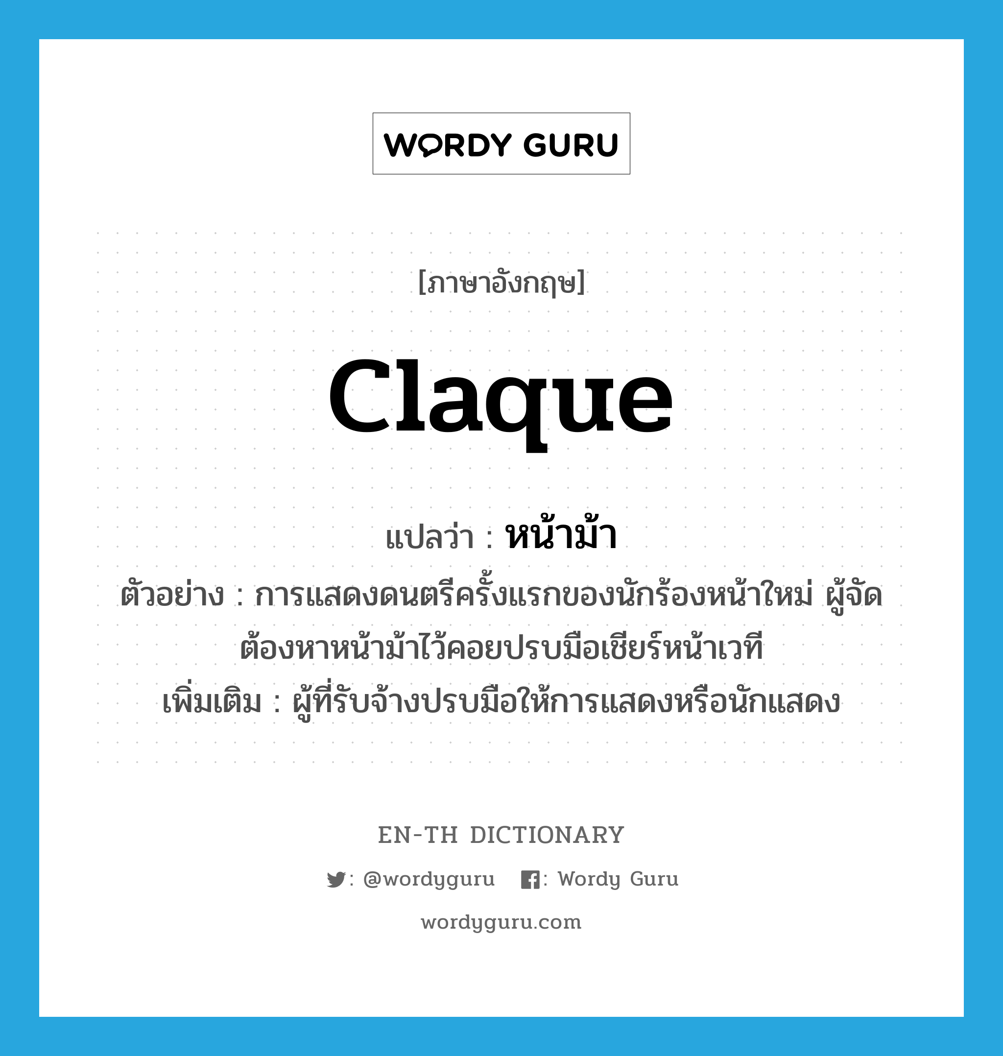 claque แปลว่า?, คำศัพท์ภาษาอังกฤษ claque แปลว่า หน้าม้า ประเภท N ตัวอย่าง การแสดงดนตรีครั้งแรกของนักร้องหน้าใหม่ ผู้จัดต้องหาหน้าม้าไว้คอยปรบมือเชียร์หน้าเวที เพิ่มเติม ผู้ที่รับจ้างปรบมือให้การแสดงหรือนักแสดง หมวด N