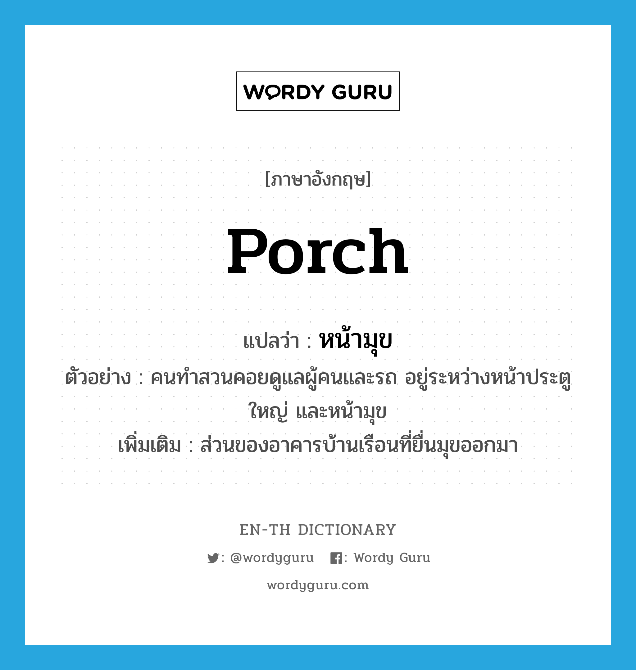 porch แปลว่า?, คำศัพท์ภาษาอังกฤษ porch แปลว่า หน้ามุข ประเภท N ตัวอย่าง คนทำสวนคอยดูแลผู้คนและรถ อยู่ระหว่างหน้าประตูใหญ่ และหน้ามุข เพิ่มเติม ส่วนของอาคารบ้านเรือนที่ยื่นมุขออกมา หมวด N