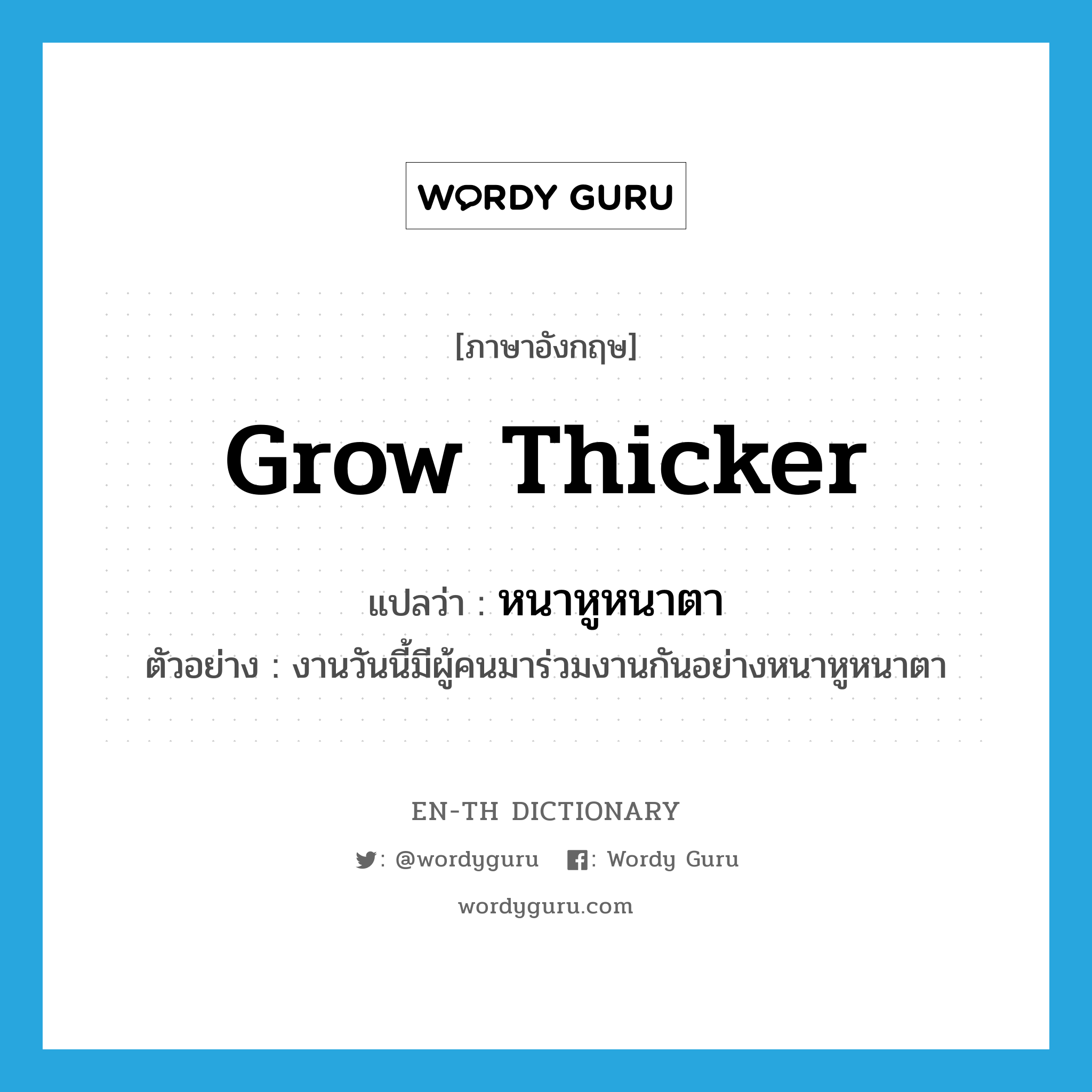 grow thicker แปลว่า?, คำศัพท์ภาษาอังกฤษ grow thicker แปลว่า หนาหูหนาตา ประเภท ADV ตัวอย่าง งานวันนี้มีผู้คนมาร่วมงานกันอย่างหนาหูหนาตา หมวด ADV