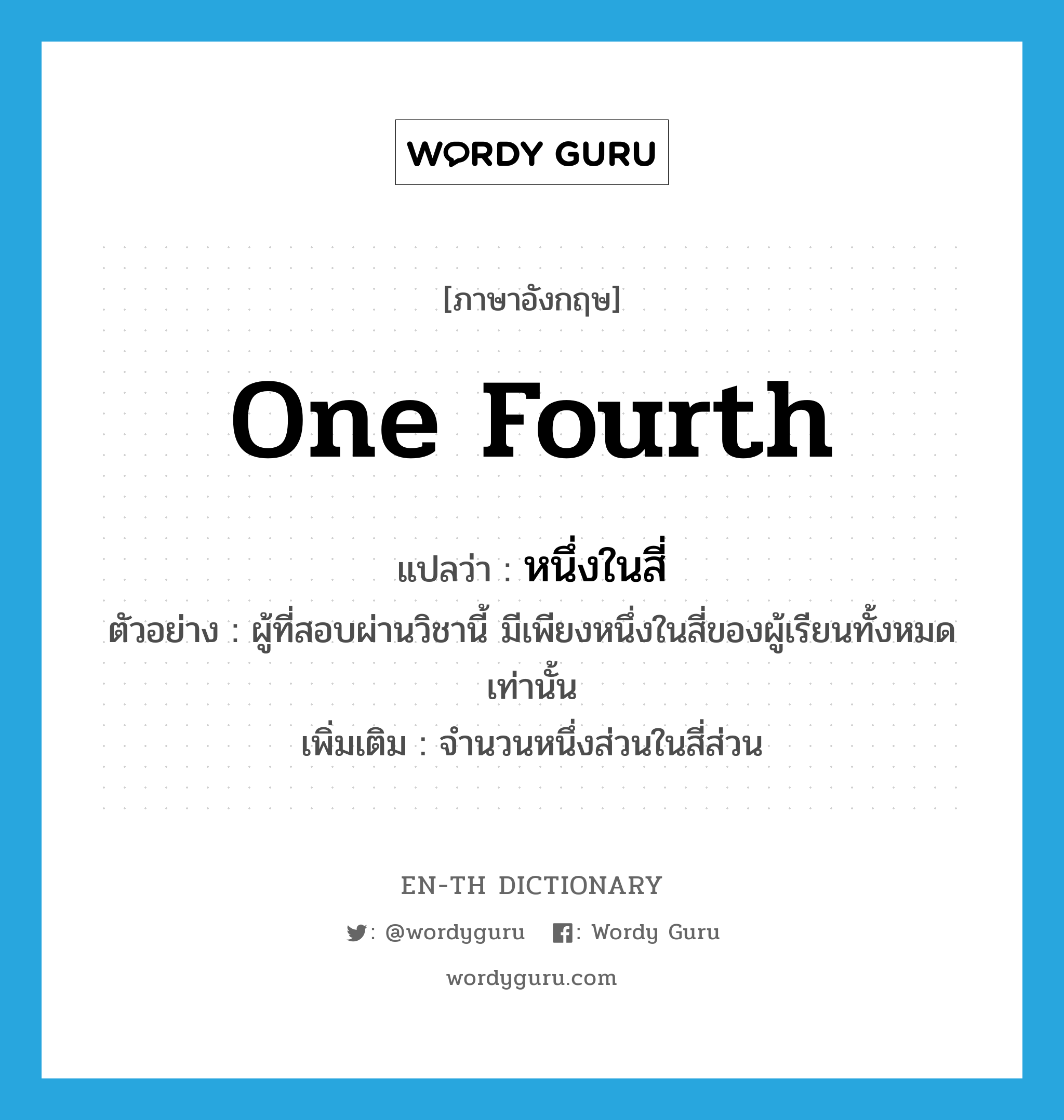 one fourth แปลว่า?, คำศัพท์ภาษาอังกฤษ one fourth แปลว่า หนึ่งในสี่ ประเภท N ตัวอย่าง ผู้ที่สอบผ่านวิชานี้ มีเพียงหนึ่งในสี่ของผู้เรียนทั้งหมดเท่านั้น เพิ่มเติม จำนวนหนึ่งส่วนในสี่ส่วน หมวด N