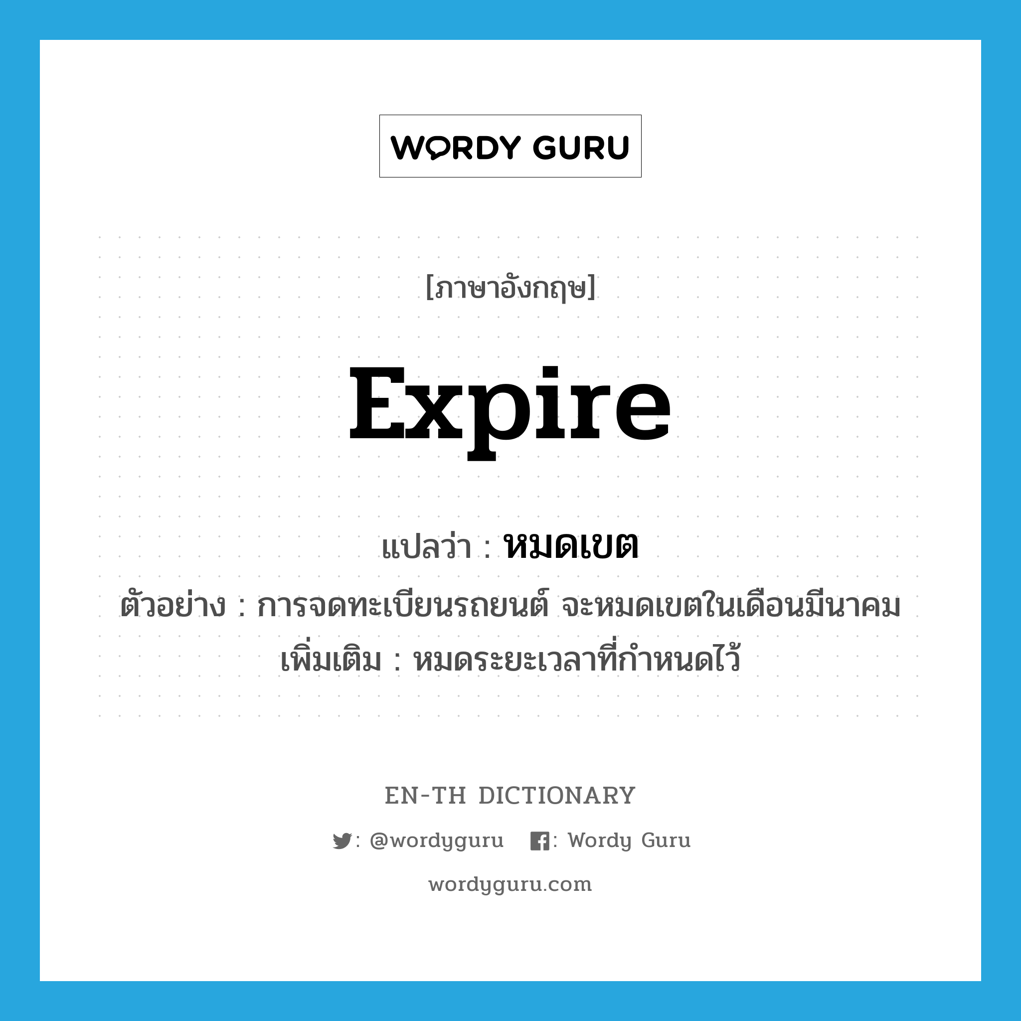 expire แปลว่า?, คำศัพท์ภาษาอังกฤษ expire แปลว่า หมดเขต ประเภท V ตัวอย่าง การจดทะเบียนรถยนต์ จะหมดเขตในเดือนมีนาคม เพิ่มเติม หมดระยะเวลาที่กำหนดไว้ หมวด V