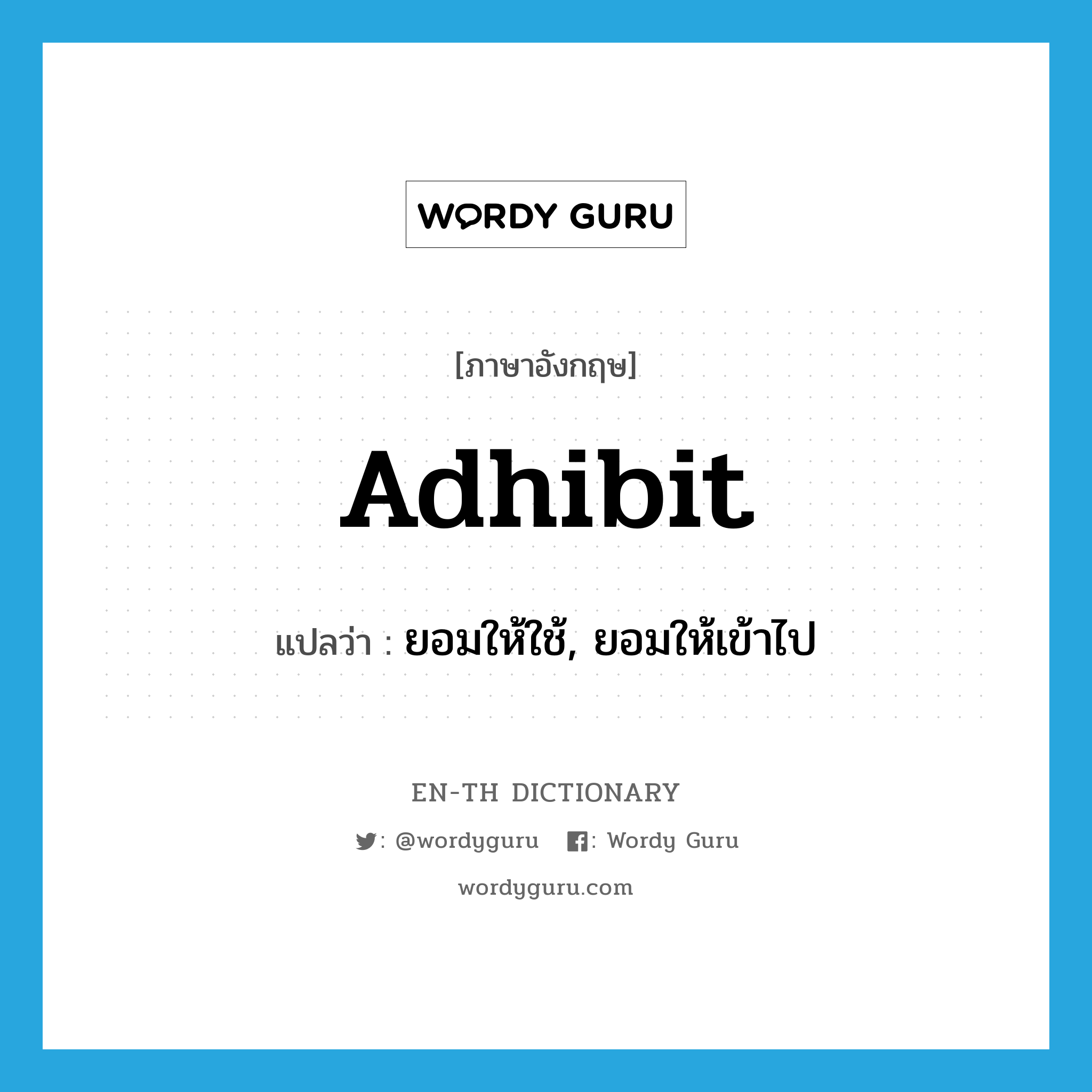 adhibit แปลว่า?, คำศัพท์ภาษาอังกฤษ adhibit แปลว่า ยอมให้ใช้, ยอมให้เข้าไป ประเภท VT หมวด VT