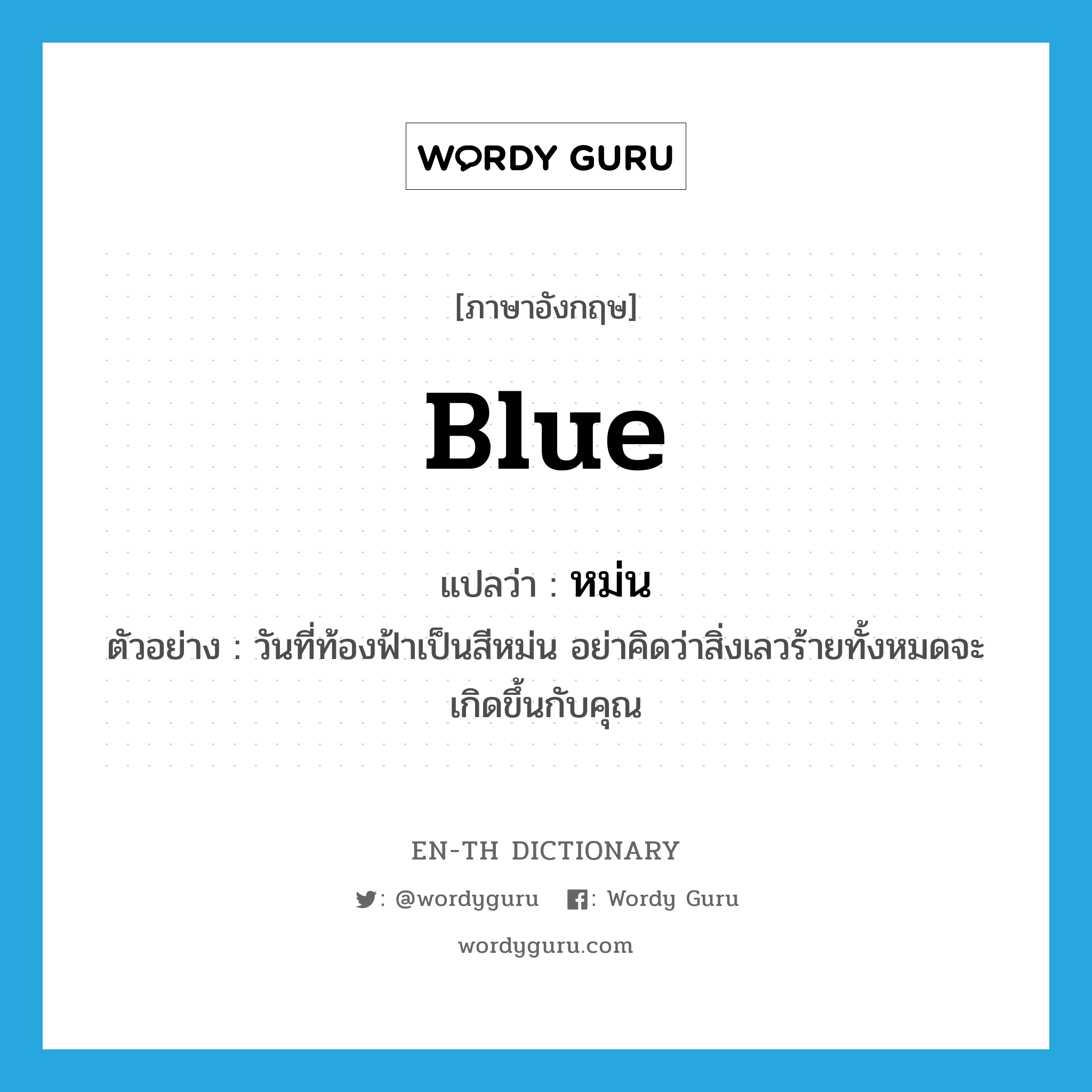 blue แปลว่า?, คำศัพท์ภาษาอังกฤษ blue แปลว่า หม่น ประเภท ADJ ตัวอย่าง วันที่ท้องฟ้าเป็นสีหม่น อย่าคิดว่าสิ่งเลวร้ายทั้งหมดจะเกิดขึ้นกับคุณ หมวด ADJ