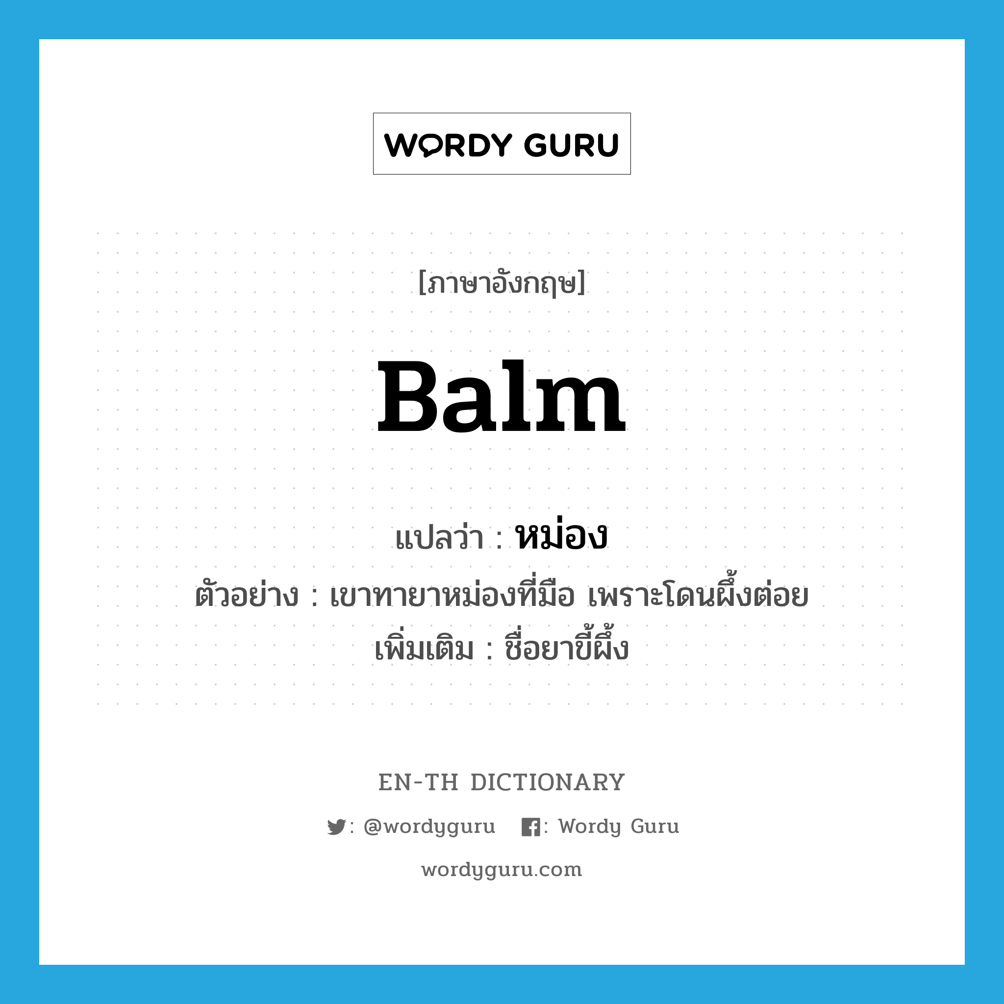 balm แปลว่า?, คำศัพท์ภาษาอังกฤษ balm แปลว่า หม่อง ประเภท N ตัวอย่าง เขาทายาหม่องที่มือ เพราะโดนผึ้งต่อย เพิ่มเติม ชื่อยาขี้ผึ้ง หมวด N