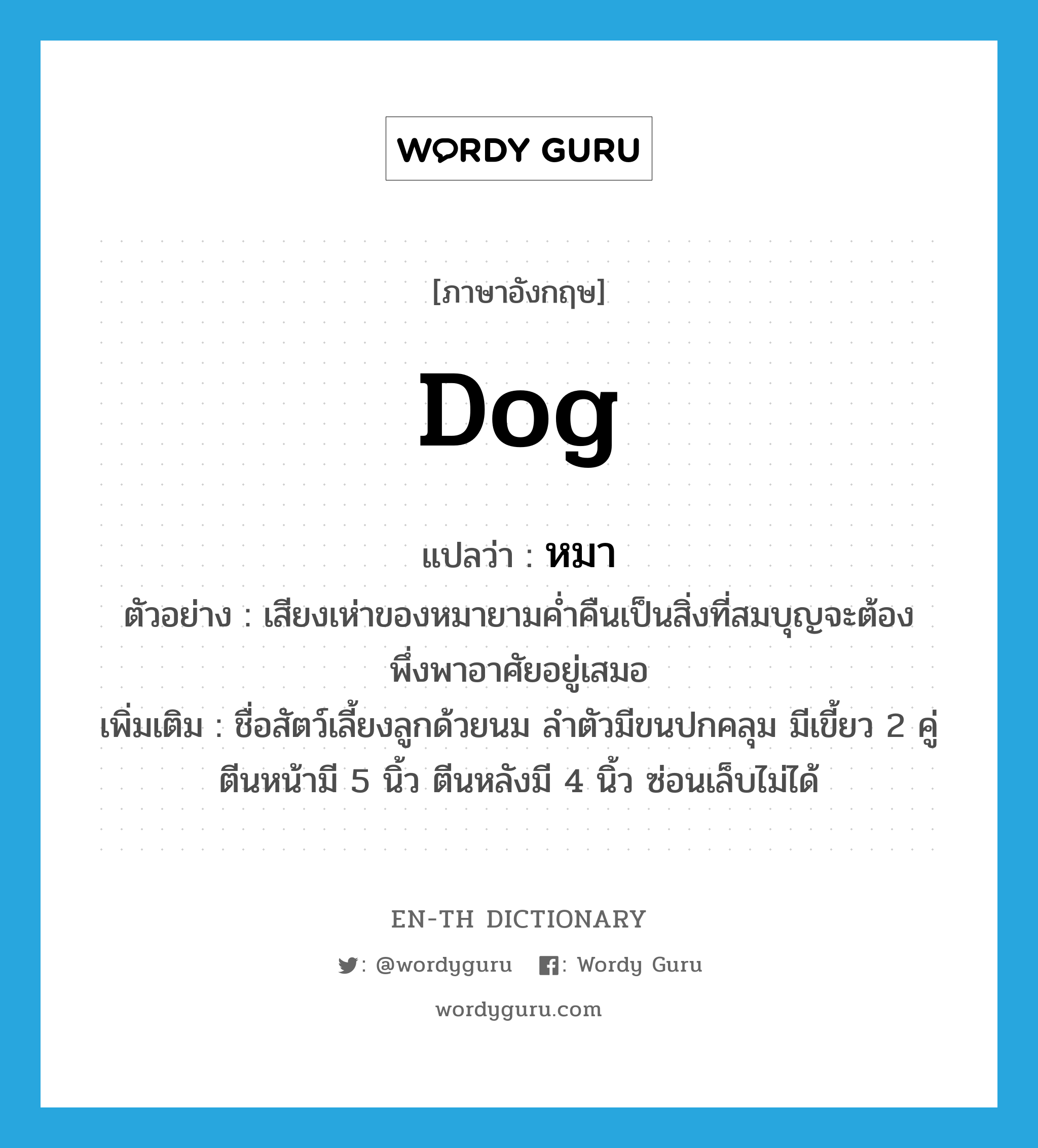 dog แปลว่า?, คำศัพท์ภาษาอังกฤษ dog แปลว่า หมา ประเภท N ตัวอย่าง เสียงเห่าของหมายามค่ำคืนเป็นสิ่งที่สมบุญจะต้องพึ่งพาอาศัยอยู่เสมอ เพิ่มเติม ชื่อสัตว์เลี้ยงลูกด้วยนม ลำตัวมีขนปกคลุม มีเขี้ยว 2 คู่ ตีนหน้ามี 5 นิ้ว ตีนหลังมี 4 นิ้ว ซ่อนเล็บไม่ได้ หมวด N