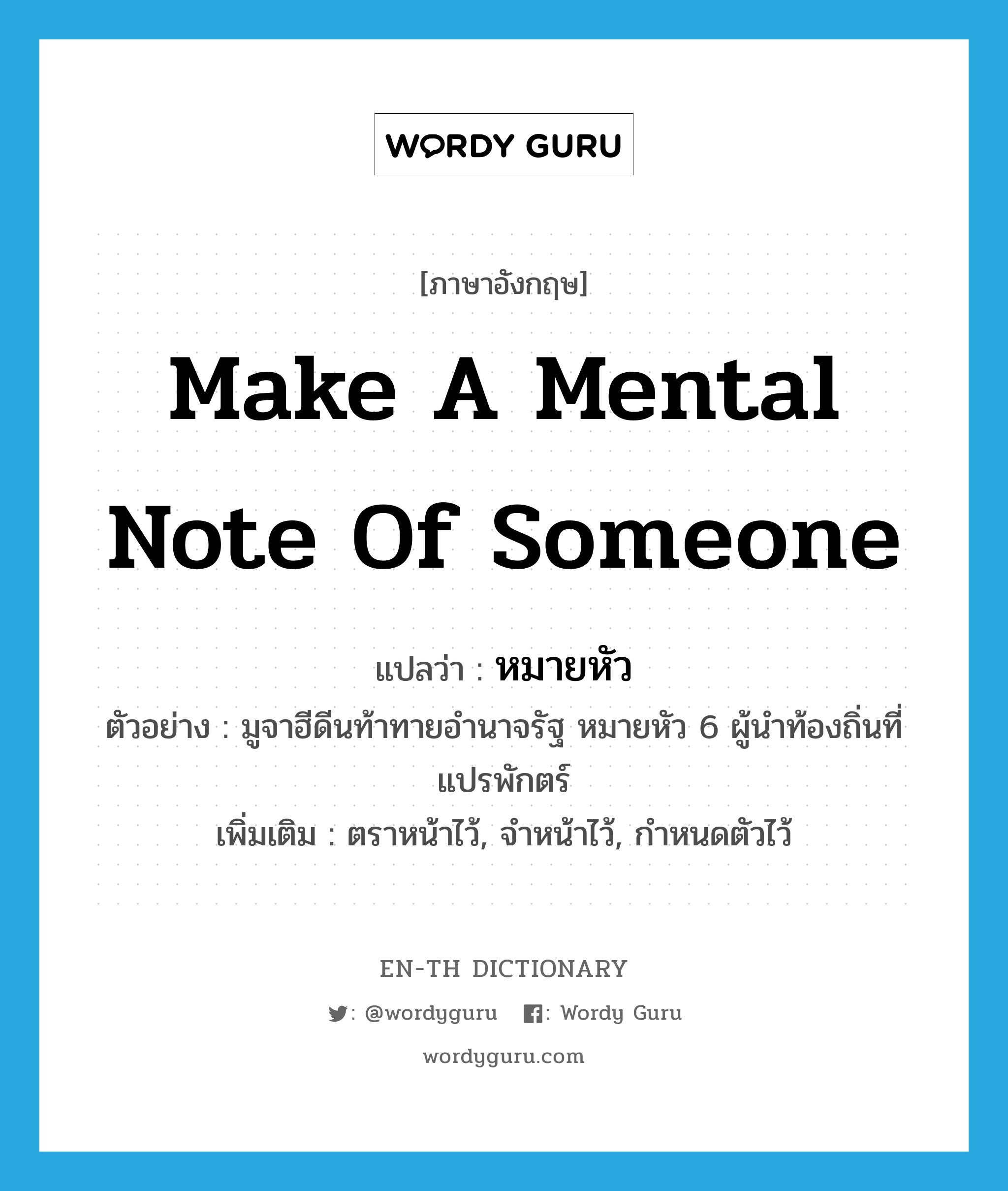 make a mental note of someone แปลว่า?, คำศัพท์ภาษาอังกฤษ make a mental note of someone แปลว่า หมายหัว ประเภท V ตัวอย่าง มูจาฮีดีนท้าทายอำนาจรัฐ หมายหัว 6 ผู้นำท้องถิ่นที่แปรพักตร์ เพิ่มเติม ตราหน้าไว้, จำหน้าไว้, กำหนดตัวไว้ หมวด V