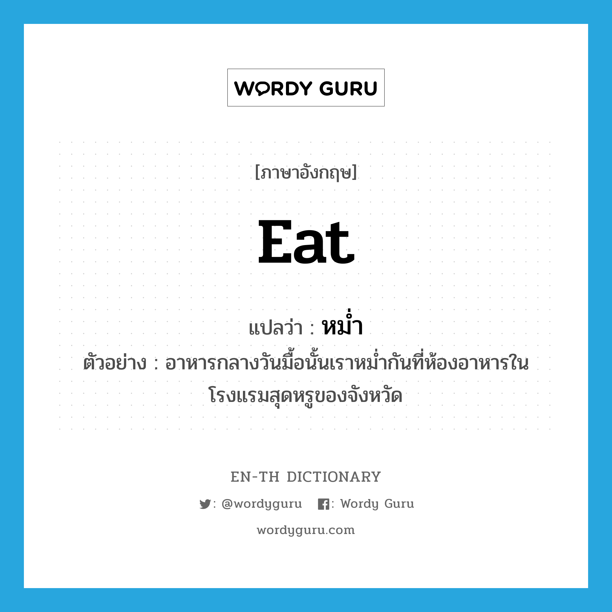 eat แปลว่า?, คำศัพท์ภาษาอังกฤษ eat แปลว่า หม่ำ ประเภท V ตัวอย่าง อาหารกลางวันมื้อนั้นเราหม่ำกันที่ห้องอาหารในโรงแรมสุดหรูของจังหวัด หมวด V