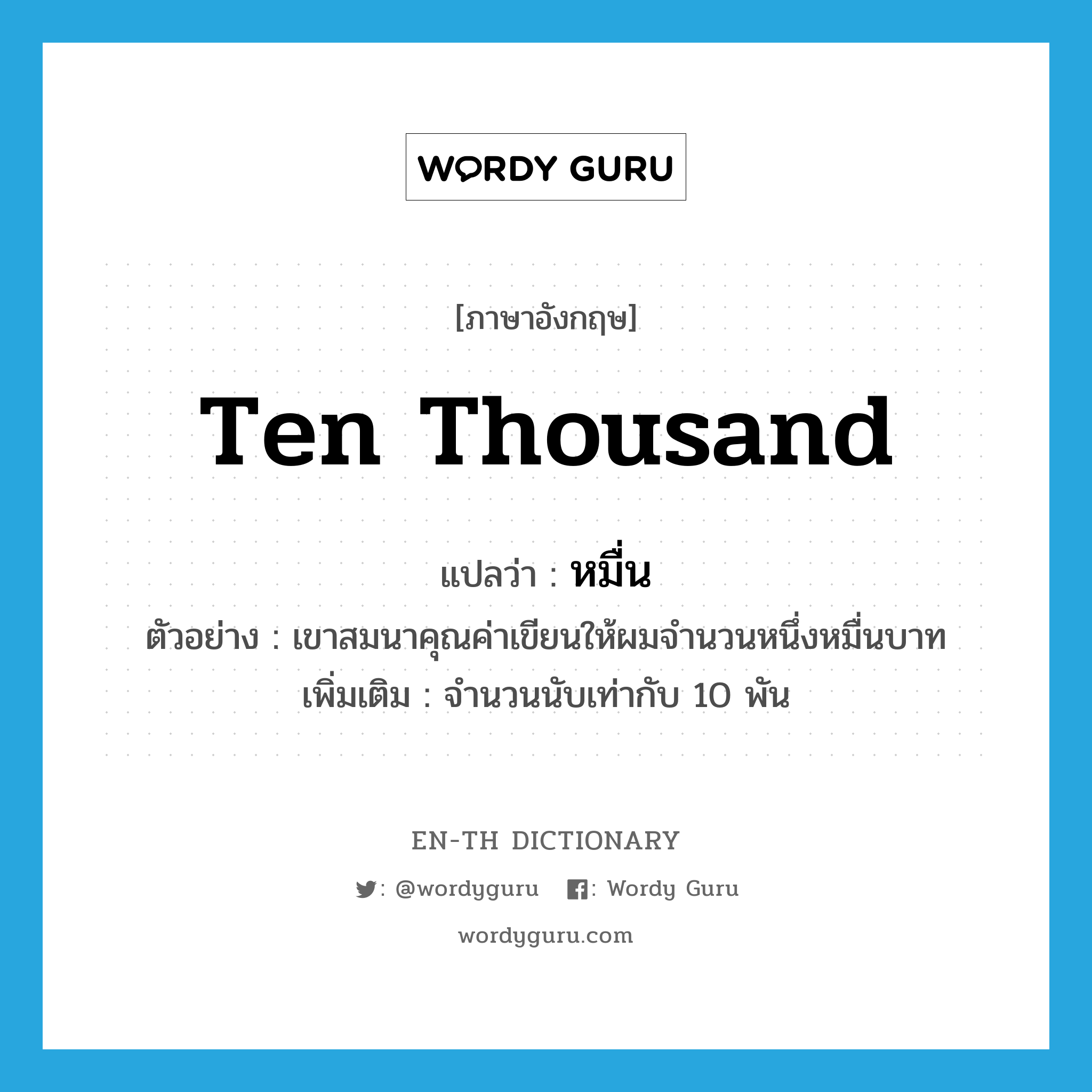 ten thousand แปลว่า?, คำศัพท์ภาษาอังกฤษ ten thousand แปลว่า หมื่น ประเภท N ตัวอย่าง เขาสมนาคุณค่าเขียนให้ผมจำนวนหนึ่งหมื่นบาท เพิ่มเติม จำนวนนับเท่ากับ 10 พัน หมวด N