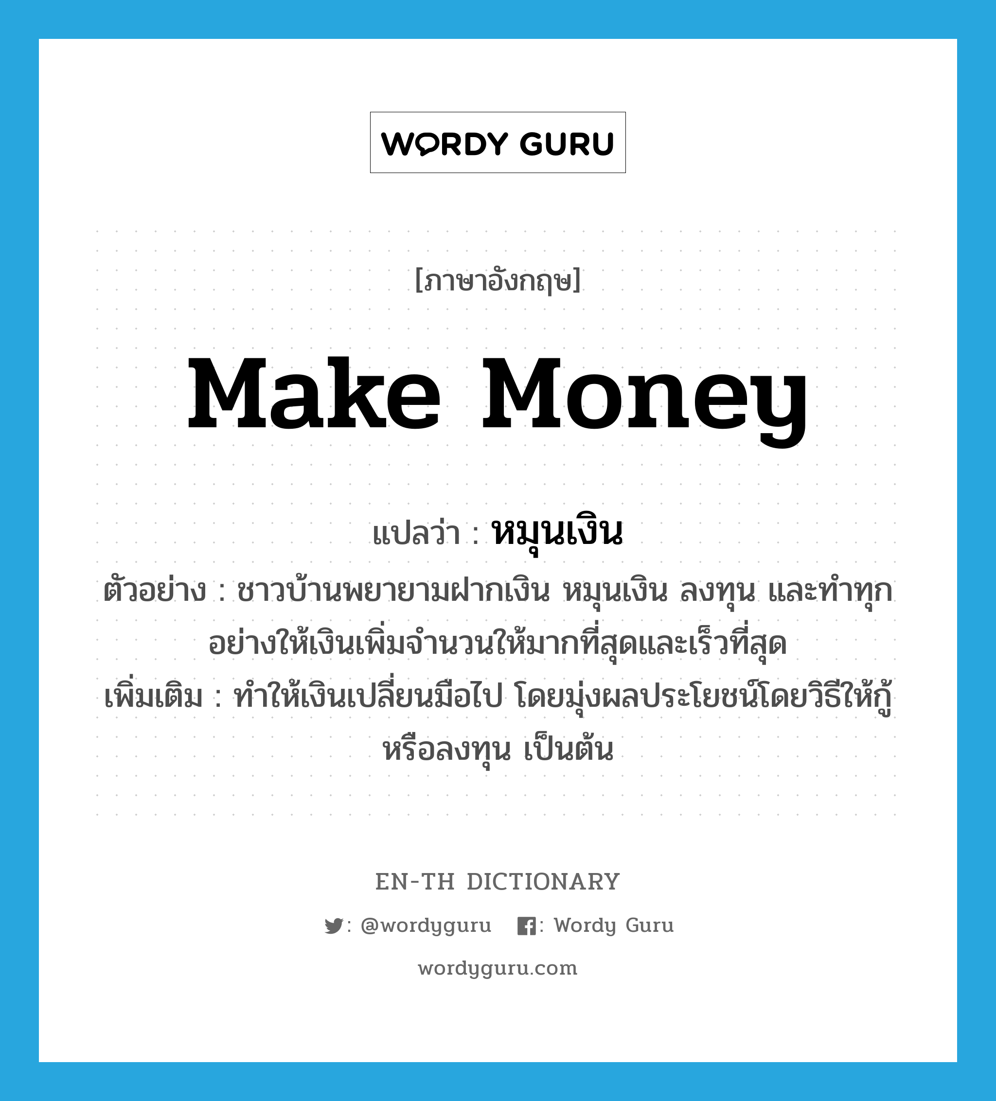 make money แปลว่า?, คำศัพท์ภาษาอังกฤษ make money แปลว่า หมุนเงิน ประเภท V ตัวอย่าง ชาวบ้านพยายามฝากเงิน หมุนเงิน ลงทุน และทำทุกอย่างให้เงินเพิ่มจำนวนให้มากที่สุดและเร็วที่สุด เพิ่มเติม ทำให้เงินเปลี่ยนมือไป โดยมุ่งผลประโยชน์โดยวิธีให้กู้หรือลงทุน เป็นต้น หมวด V