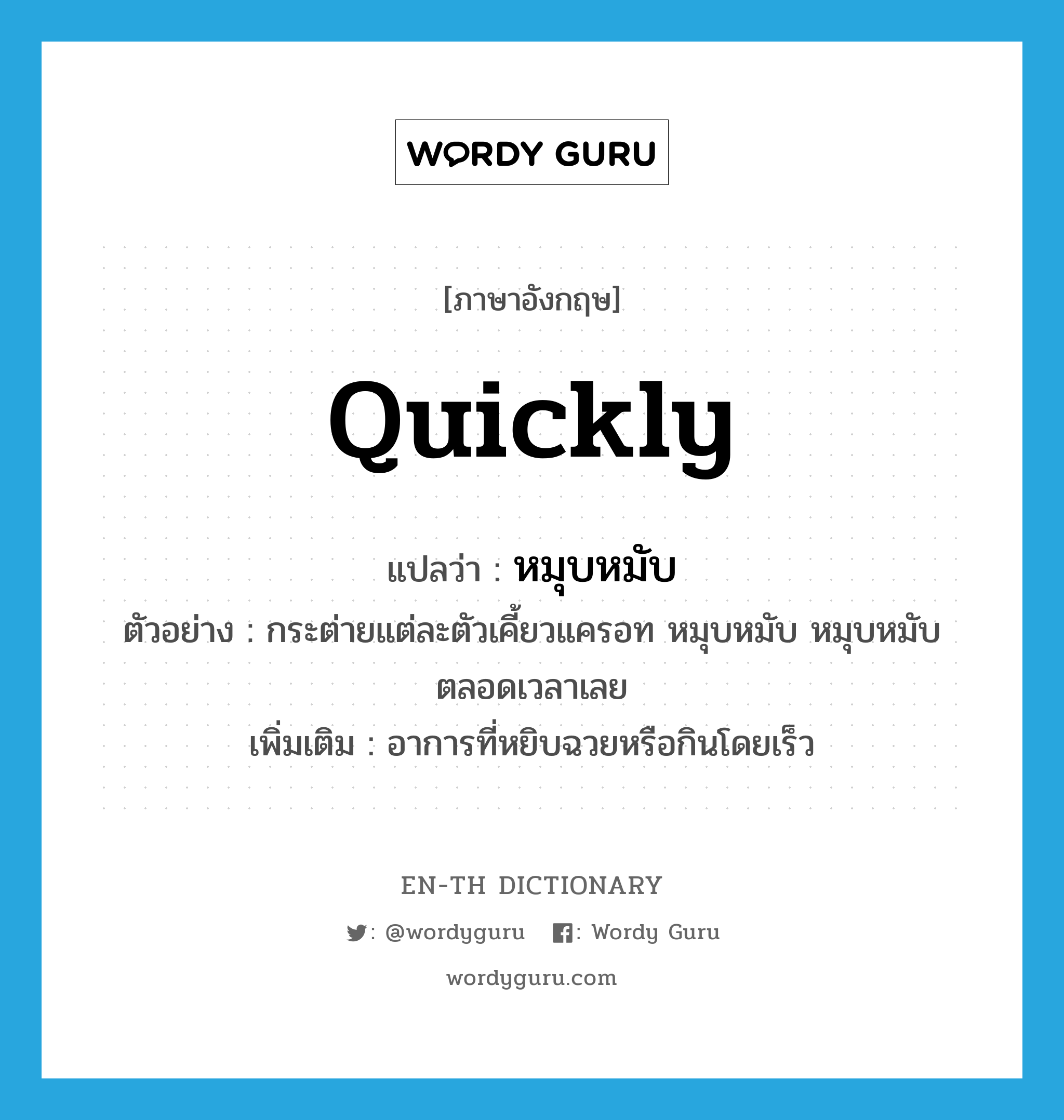 quickly แปลว่า?, คำศัพท์ภาษาอังกฤษ quickly แปลว่า หมุบหมับ ประเภท ADV ตัวอย่าง กระต่ายแต่ละตัวเคี้ยวแครอท หมุบหมับ หมุบหมับตลอดเวลาเลย เพิ่มเติม อาการที่หยิบฉวยหรือกินโดยเร็ว หมวด ADV