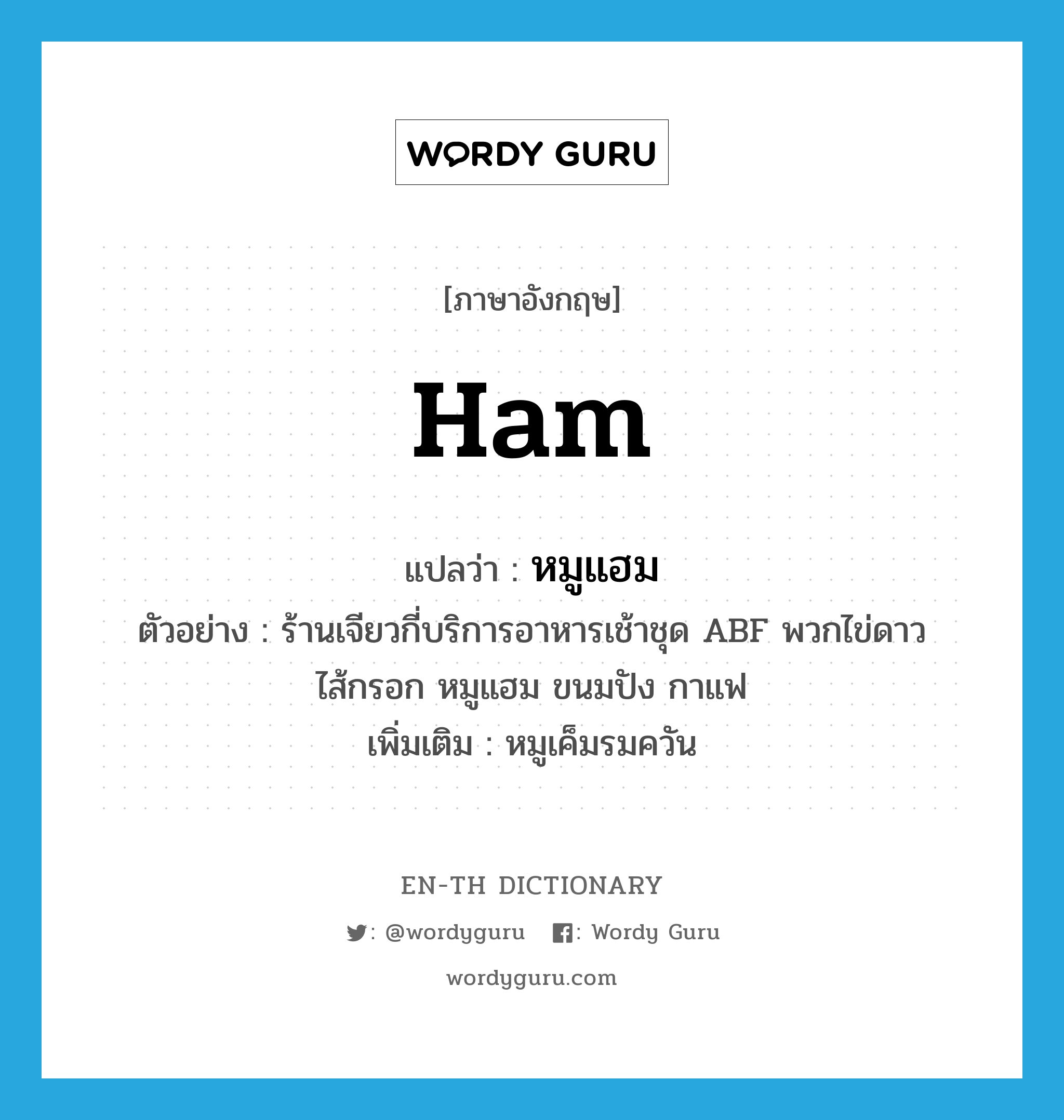 ham แปลว่า?, คำศัพท์ภาษาอังกฤษ ham แปลว่า หมูแฮม ประเภท N ตัวอย่าง ร้านเจียวกี่บริการอาหารเช้าชุด ABF พวกไข่ดาว ไส้กรอก หมูแฮม ขนมปัง กาแฟ เพิ่มเติม หมูเค็มรมควัน หมวด N