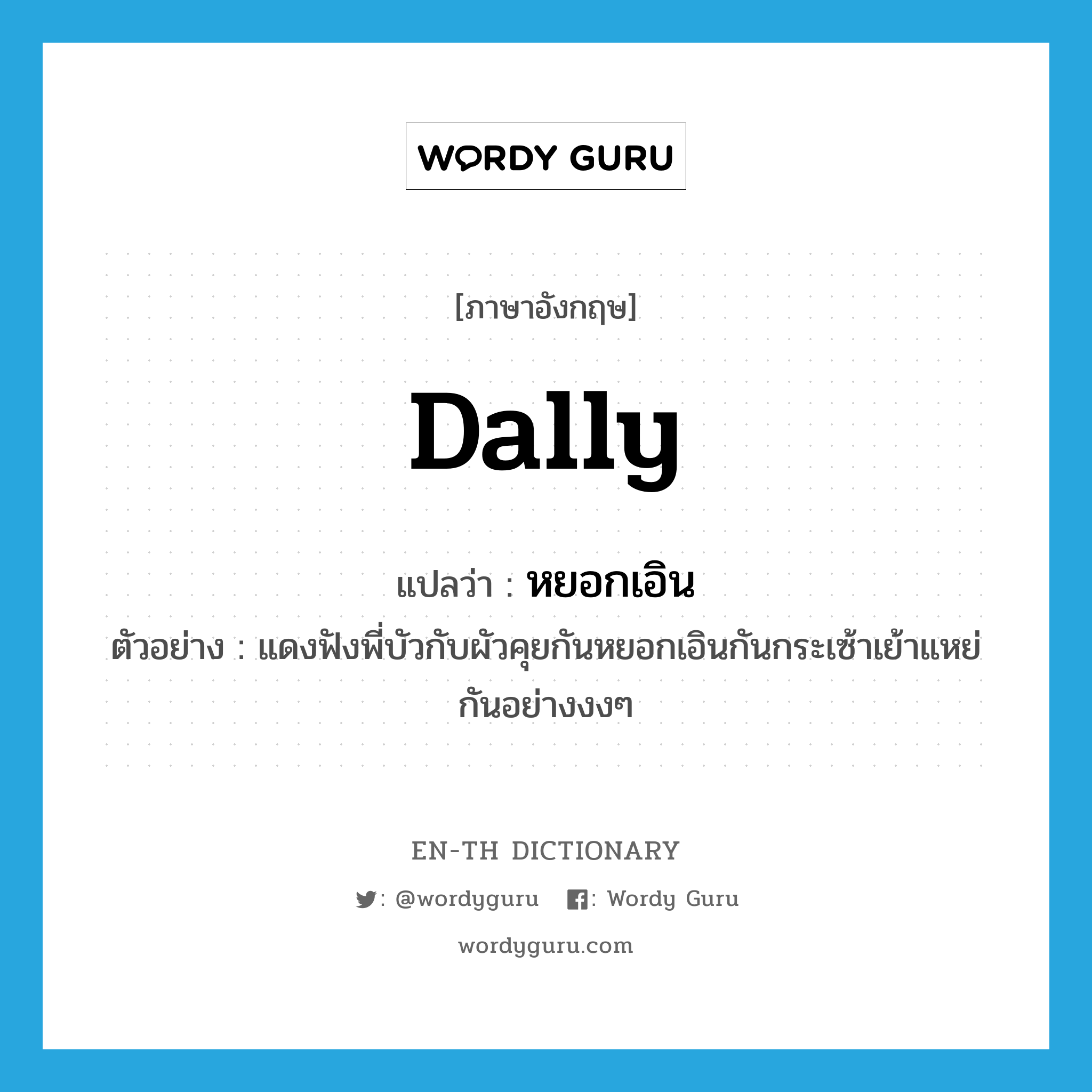 dally แปลว่า?, คำศัพท์ภาษาอังกฤษ dally แปลว่า หยอกเอิน ประเภท V ตัวอย่าง แดงฟังพี่บัวกับผัวคุยกันหยอกเอินกันกระเซ้าเย้าแหย่กันอย่างงงๆ หมวด V