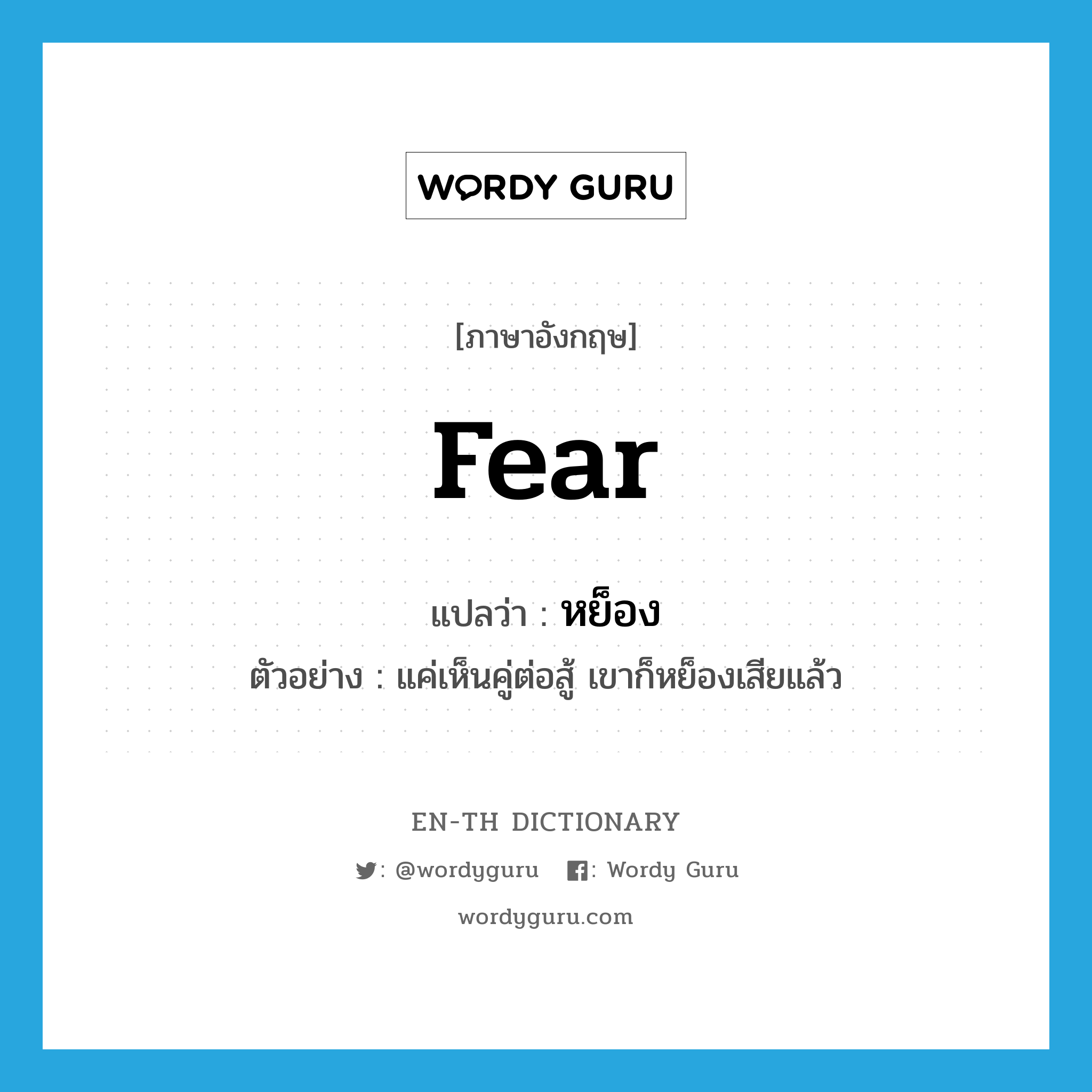 fear แปลว่า?, คำศัพท์ภาษาอังกฤษ fear แปลว่า หย็อง ประเภท V ตัวอย่าง แค่เห็นคู่ต่อสู้ เขาก็หย็องเสียแล้ว หมวด V