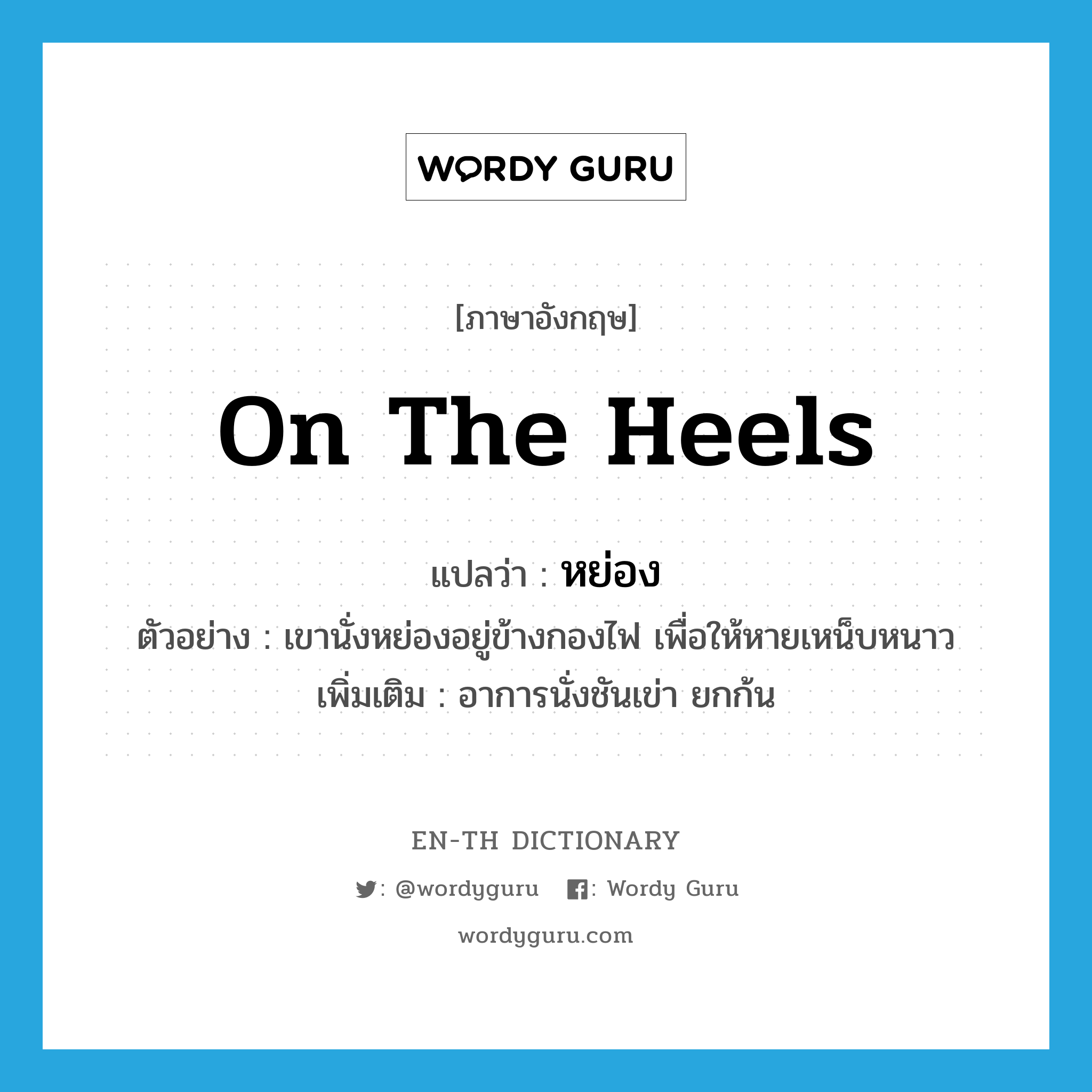 on the heels แปลว่า?, คำศัพท์ภาษาอังกฤษ on the heels แปลว่า หย่อง ประเภท ADV ตัวอย่าง เขานั่งหย่องอยู่ข้างกองไฟ เพื่อให้หายเหน็บหนาว เพิ่มเติม อาการนั่งชันเข่า ยกก้น หมวด ADV