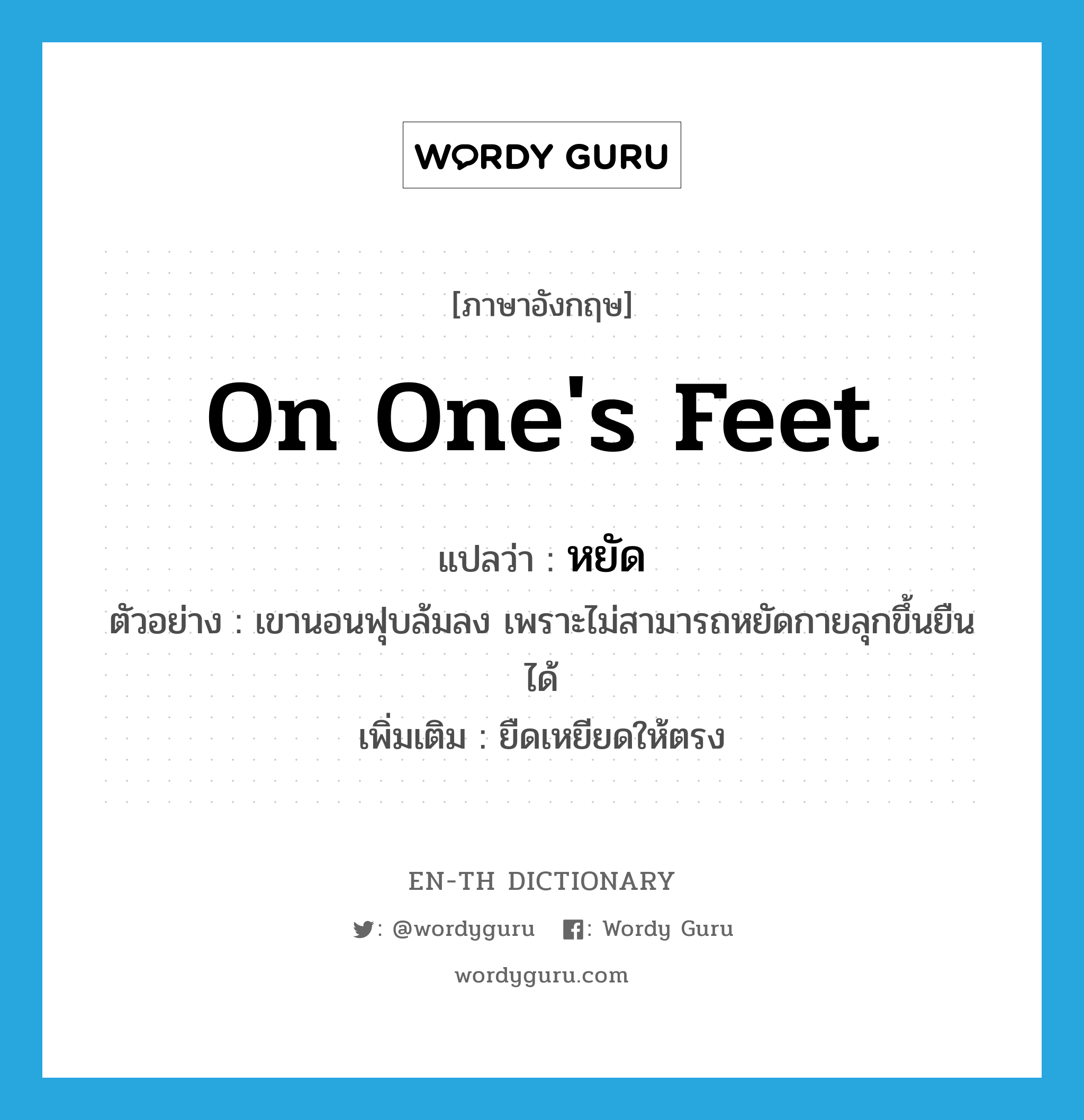 on one&#39;s feet แปลว่า?, คำศัพท์ภาษาอังกฤษ on one&#39;s feet แปลว่า หยัด ประเภท V ตัวอย่าง เขานอนฟุบล้มลง เพราะไม่สามารถหยัดกายลุกขึ้นยืนได้ เพิ่มเติม ยืดเหยียดให้ตรง หมวด V