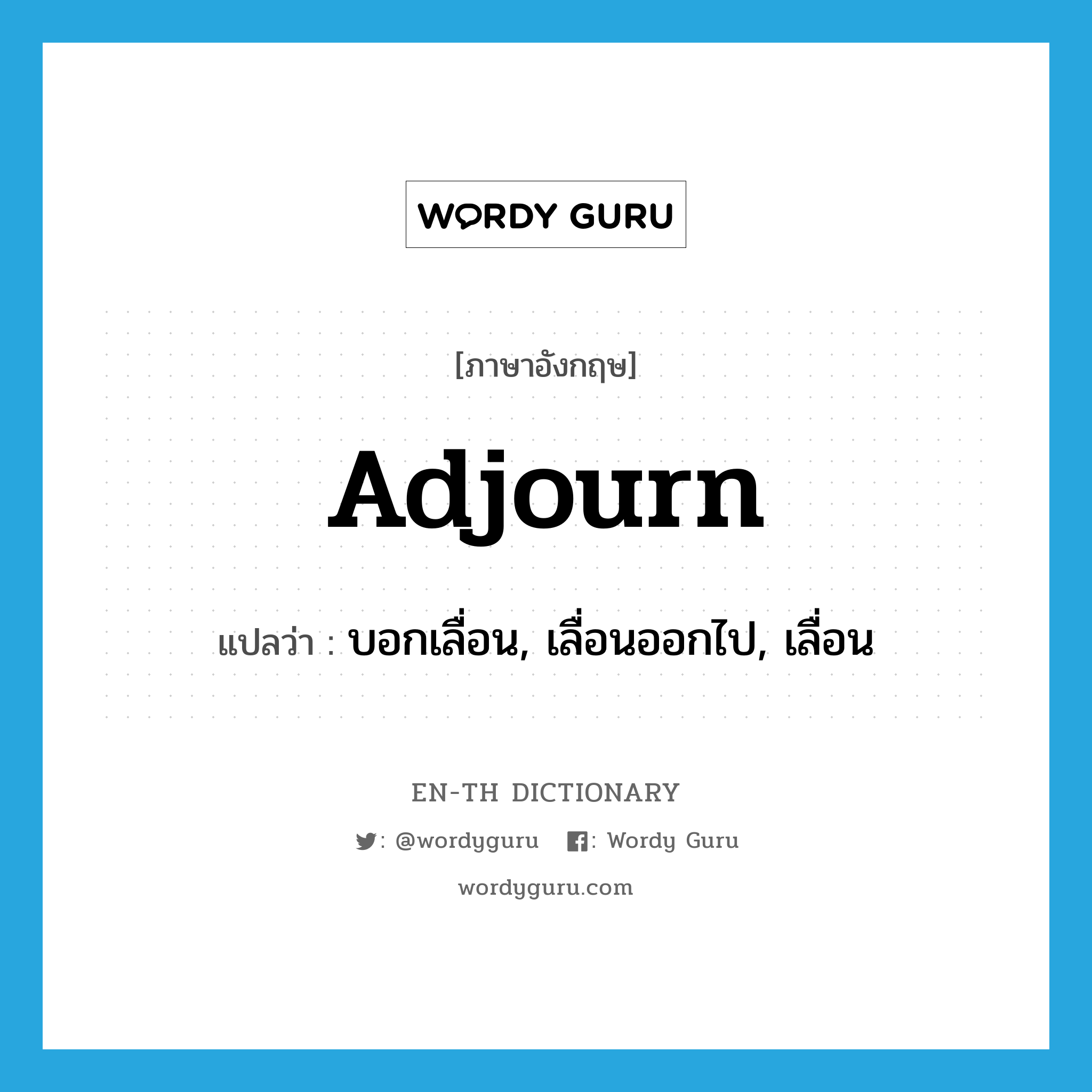 adjourn แปลว่า?, คำศัพท์ภาษาอังกฤษ adjourn แปลว่า บอกเลื่อน, เลื่อนออกไป, เลื่อน ประเภท VI หมวด VI