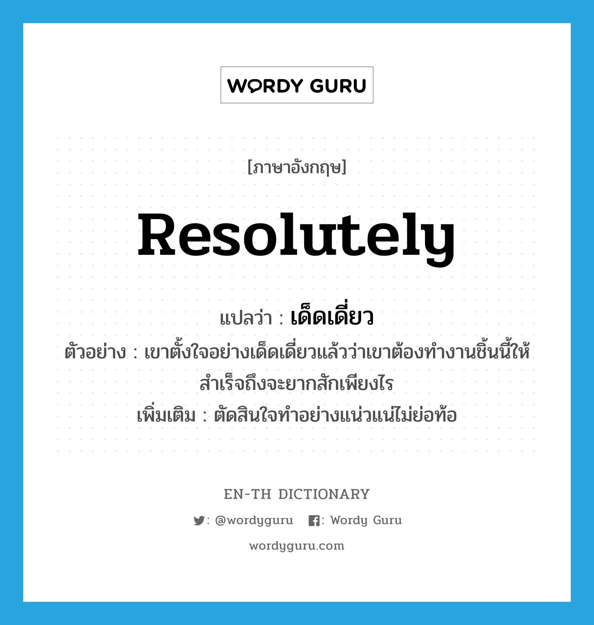 resolutely แปลว่า?, คำศัพท์ภาษาอังกฤษ resolutely แปลว่า เด็ดเดี่ยว ประเภท ADV ตัวอย่าง เขาตั้งใจอย่างเด็ดเดี่ยวแล้วว่าเขาต้องทำงานชิ้นนี้ให้สำเร็จถึงจะยากสักเพียงไร เพิ่มเติม ตัดสินใจทำอย่างแน่วแน่ไม่ย่อท้อ หมวด ADV