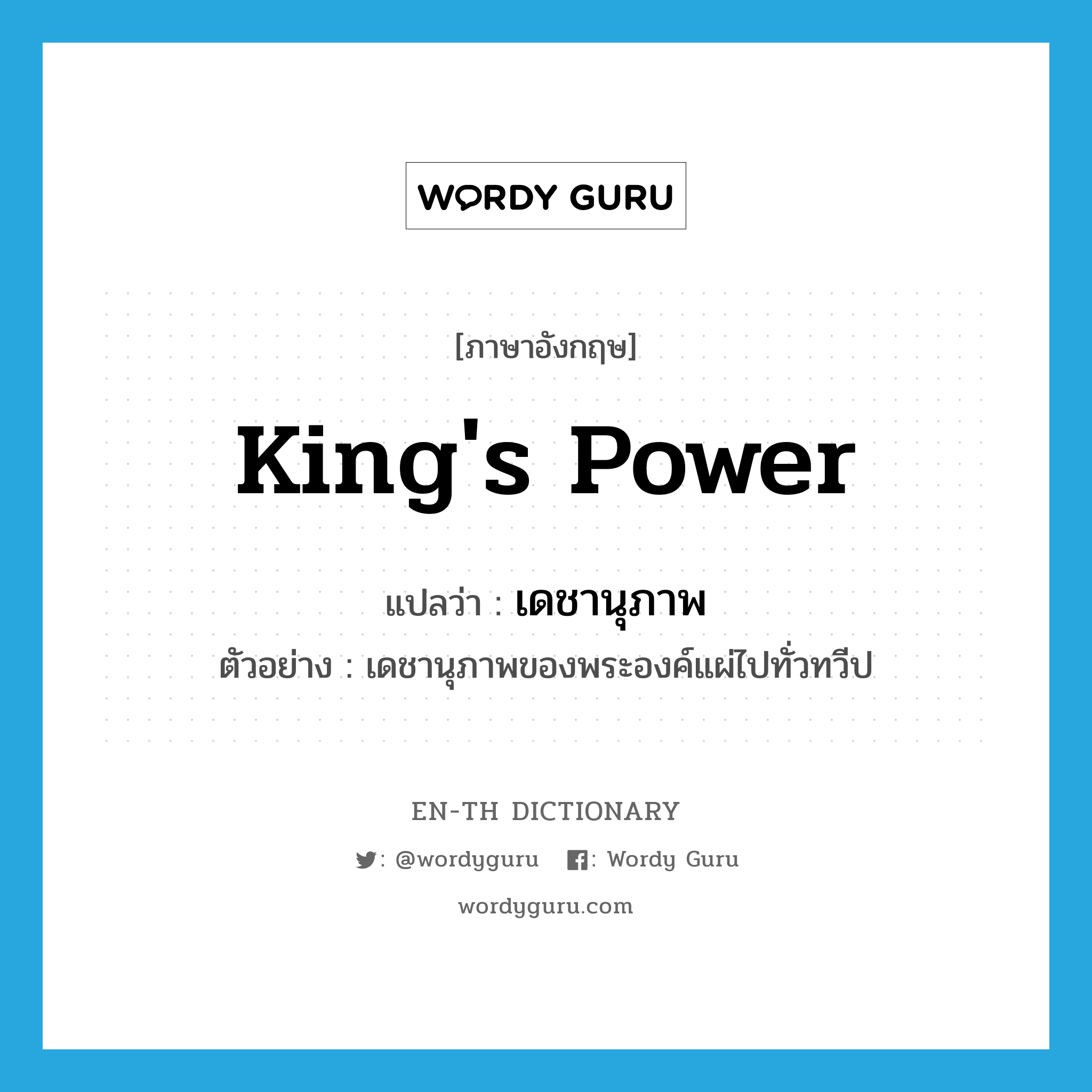 king&#39;s power แปลว่า?, คำศัพท์ภาษาอังกฤษ king&#39;s power แปลว่า เดชานุภาพ ประเภท N ตัวอย่าง เดชานุภาพของพระองค์แผ่ไปทั่วทวีป หมวด N