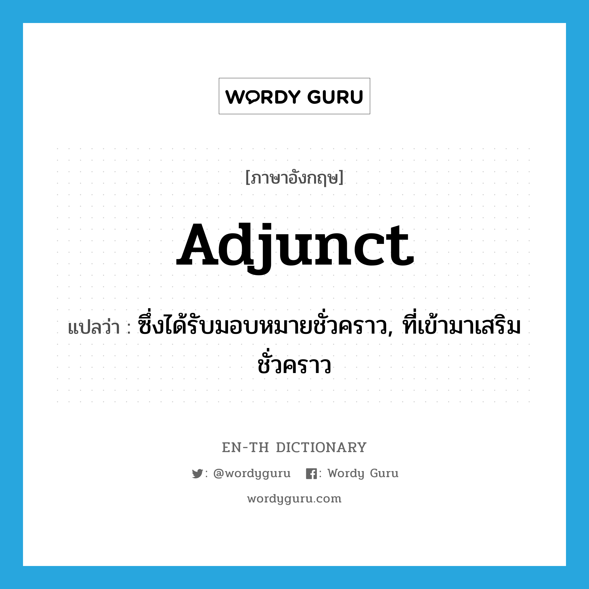 adjunct แปลว่า?, คำศัพท์ภาษาอังกฤษ adjunct แปลว่า ซึ่งได้รับมอบหมายชั่วคราว, ที่เข้ามาเสริมชั่วคราว ประเภท ADJ หมวด ADJ