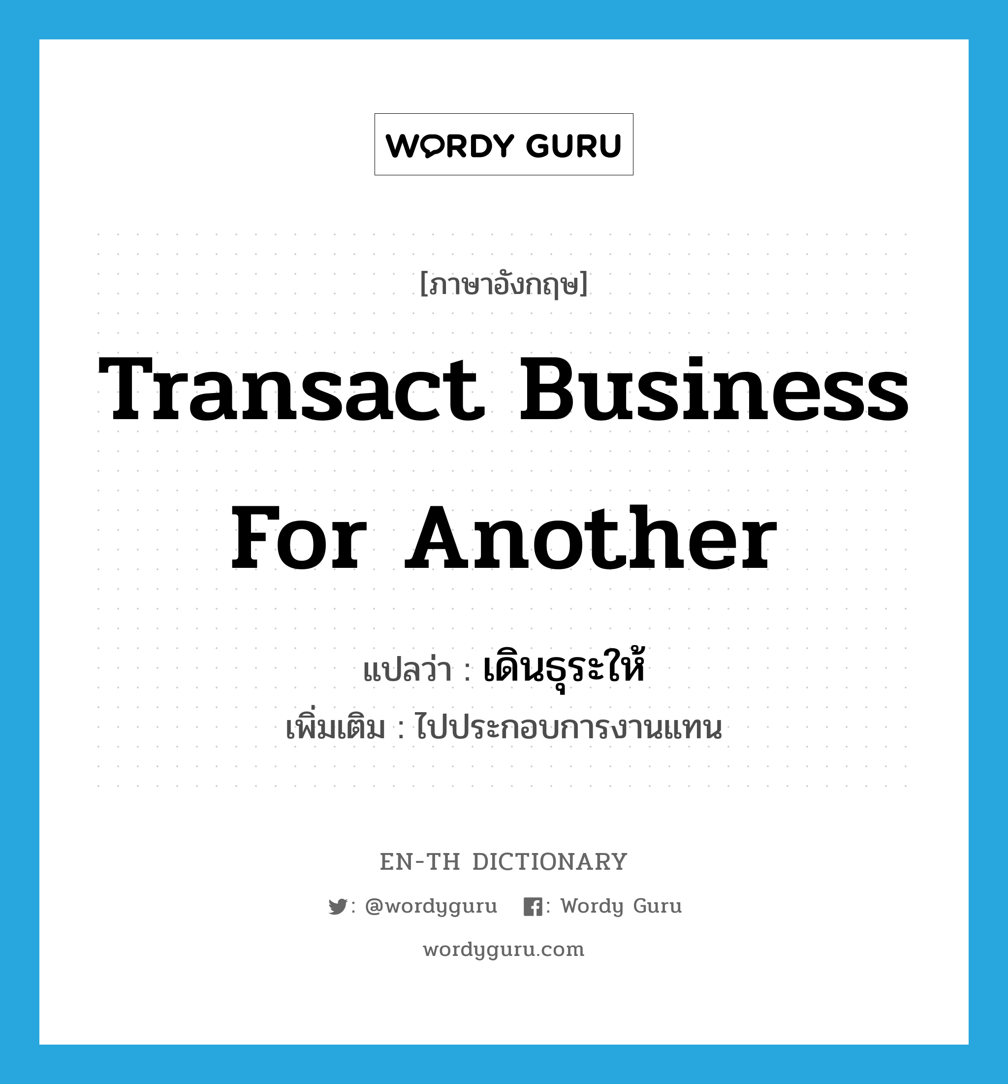 transact business for another แปลว่า?, คำศัพท์ภาษาอังกฤษ transact business for another แปลว่า เดินธุระให้ ประเภท V เพิ่มเติม ไปประกอบการงานแทน หมวด V