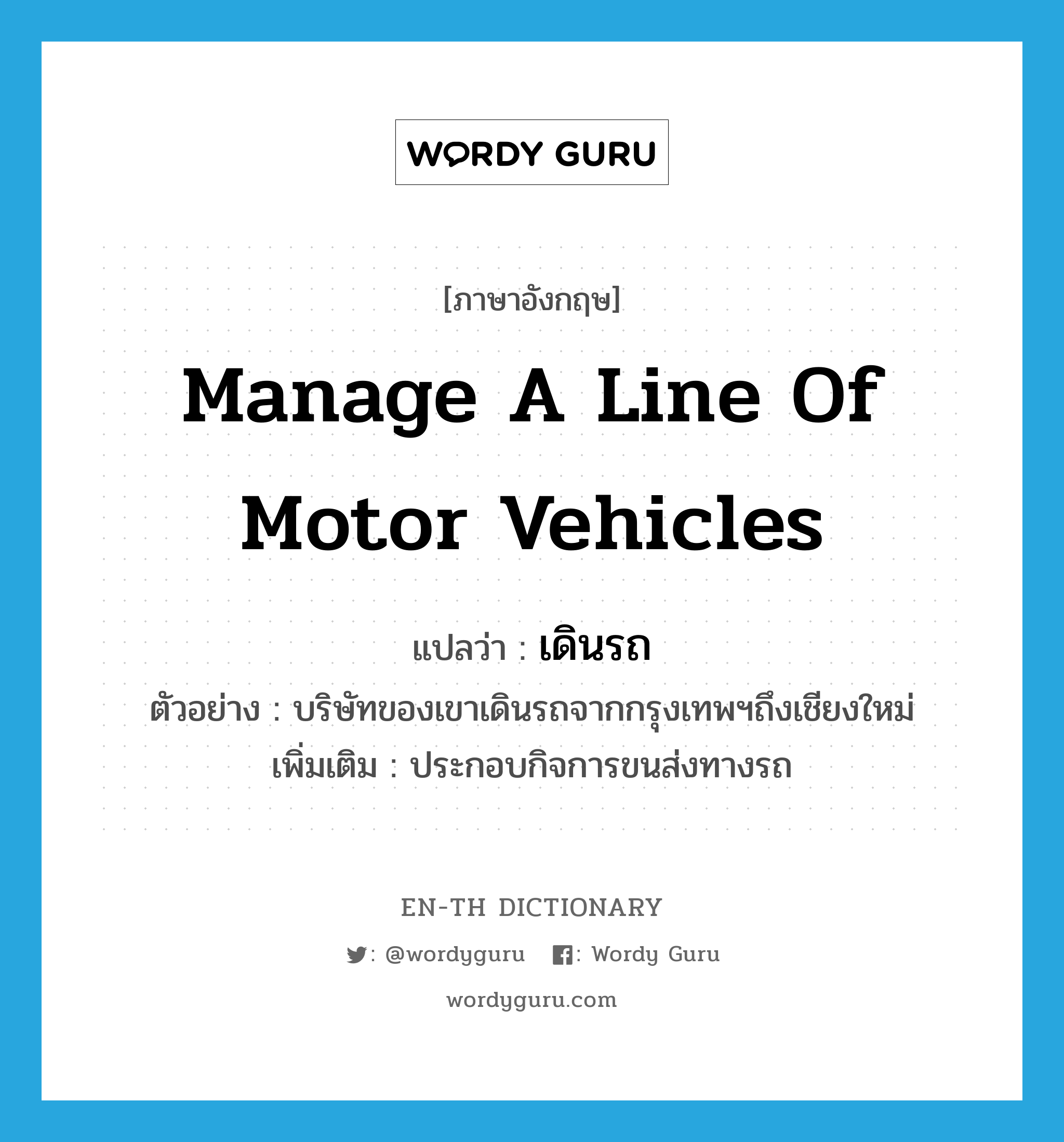 manage a line of motor vehicles แปลว่า?, คำศัพท์ภาษาอังกฤษ manage a line of motor vehicles แปลว่า เดินรถ ประเภท V ตัวอย่าง บริษัทของเขาเดินรถจากกรุงเทพฯถึงเชียงใหม่ เพิ่มเติม ประกอบกิจการขนส่งทางรถ หมวด V