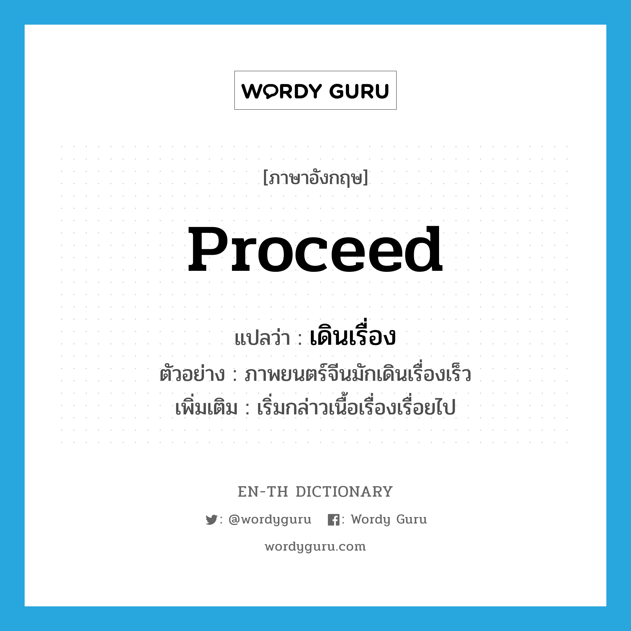 proceed แปลว่า?, คำศัพท์ภาษาอังกฤษ proceed แปลว่า เดินเรื่อง ประเภท V ตัวอย่าง ภาพยนตร์จีนมักเดินเรื่องเร็ว เพิ่มเติม เริ่มกล่าวเนื้อเรื่องเรื่อยไป หมวด V