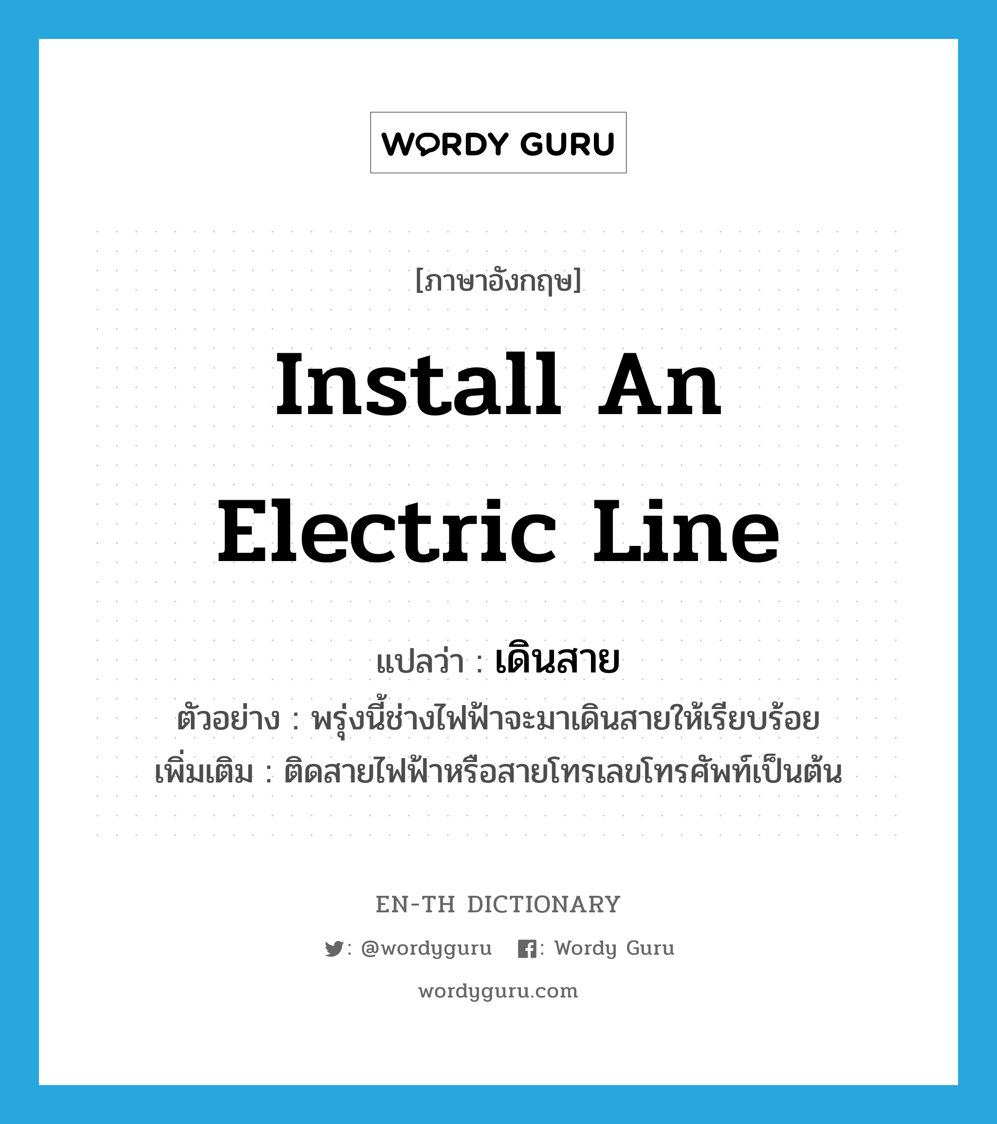 install an electric line แปลว่า?, คำศัพท์ภาษาอังกฤษ install an electric line แปลว่า เดินสาย ประเภท V ตัวอย่าง พรุ่งนี้ช่างไฟฟ้าจะมาเดินสายให้เรียบร้อย เพิ่มเติม ติดสายไฟฟ้าหรือสายโทรเลขโทรศัพท์เป็นต้น หมวด V