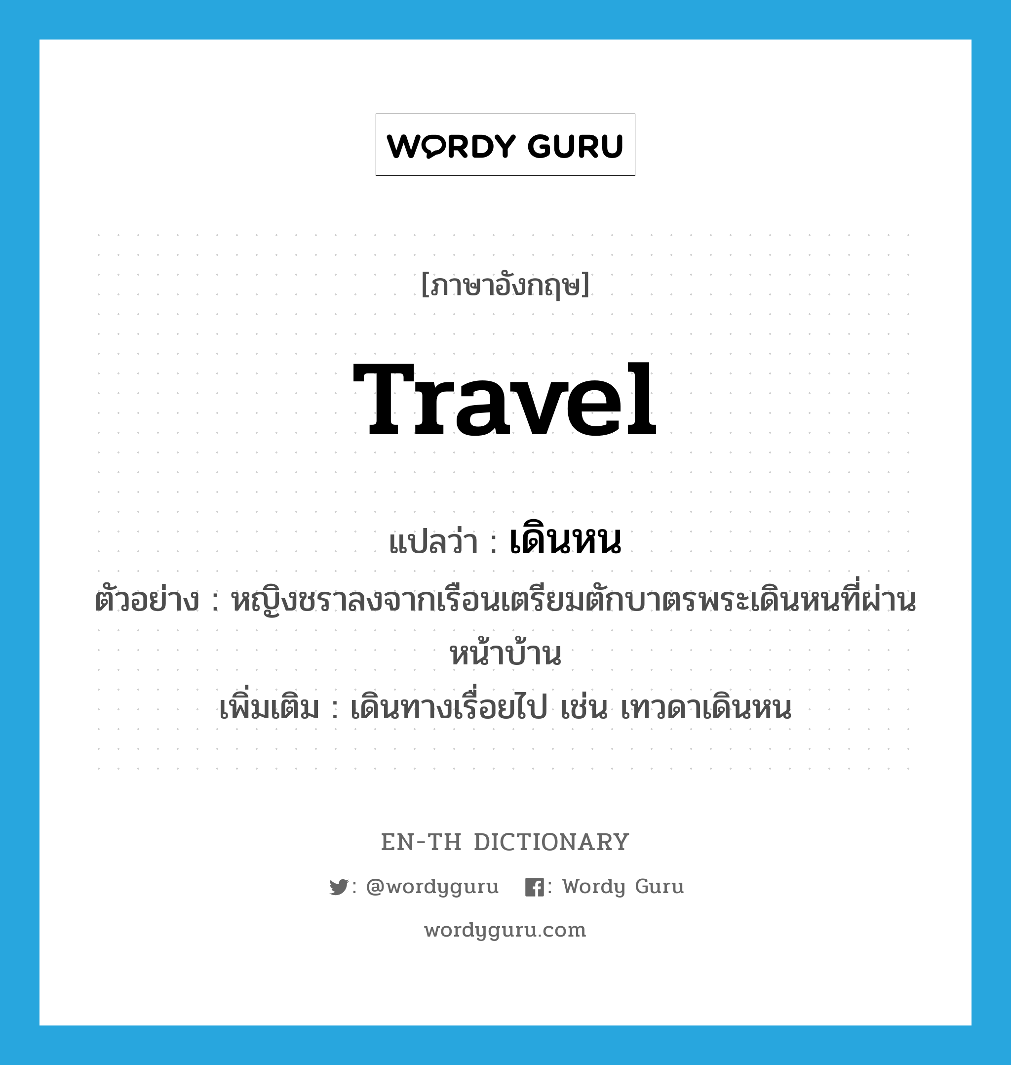 travel แปลว่า?, คำศัพท์ภาษาอังกฤษ travel แปลว่า เดินหน ประเภท V ตัวอย่าง หญิงชราลงจากเรือนเตรียมตักบาตรพระเดินหนที่ผ่านหน้าบ้าน เพิ่มเติม เดินทางเรื่อยไป เช่น เทวดาเดินหน หมวด V