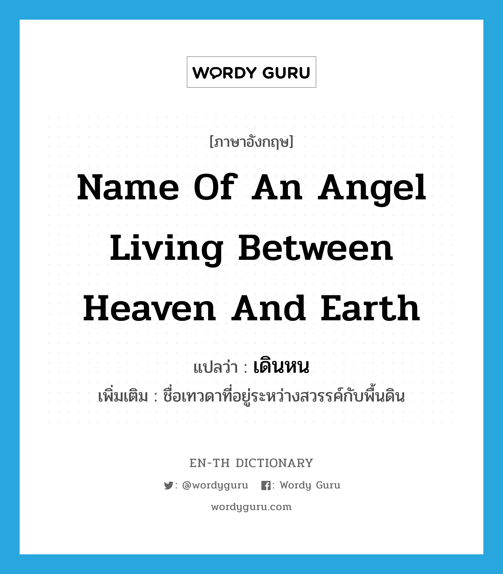 name of an angel living between heaven and earth แปลว่า?, คำศัพท์ภาษาอังกฤษ name of an angel living between heaven and earth แปลว่า เดินหน ประเภท N เพิ่มเติม ชื่อเทวดาที่อยู่ระหว่างสวรรค์กับพื้นดิน หมวด N