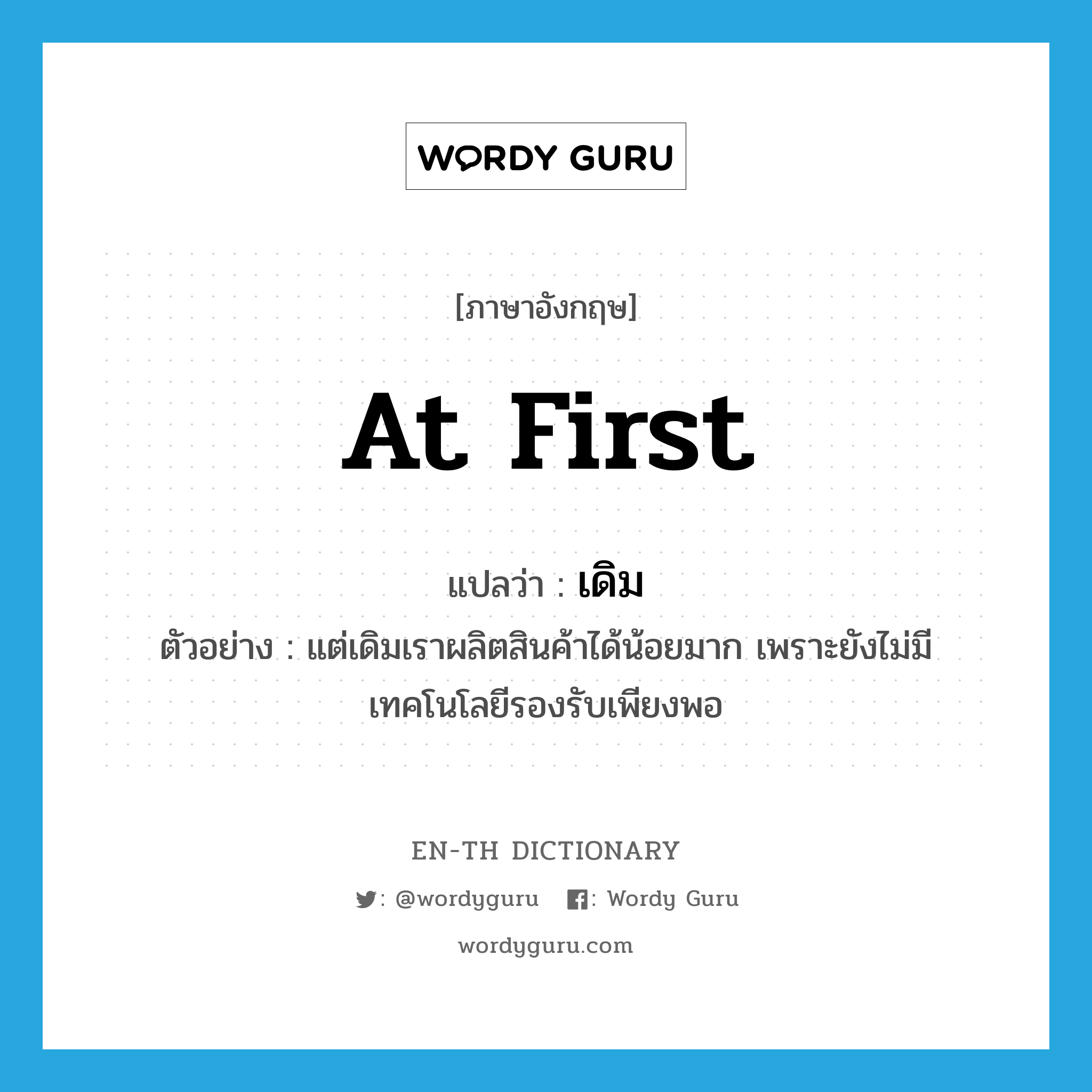 at first แปลว่า?, คำศัพท์ภาษาอังกฤษ at first แปลว่า เดิม ประเภท ADV ตัวอย่าง แต่เดิมเราผลิตสินค้าได้น้อยมาก เพราะยังไม่มีเทคโนโลยีรองรับเพียงพอ หมวด ADV