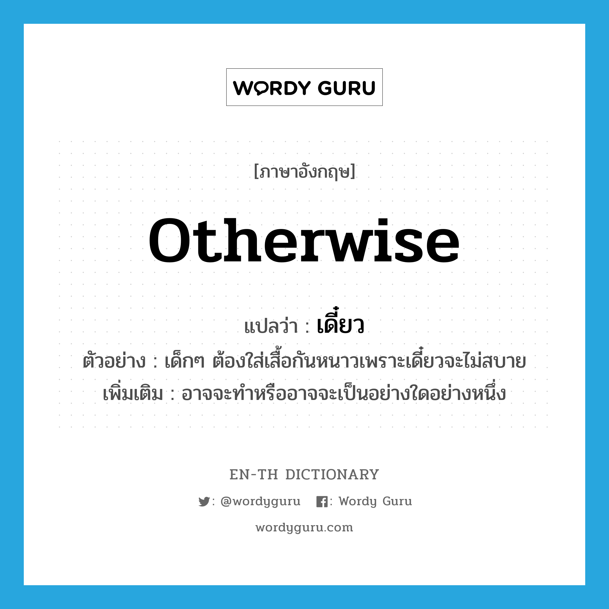 otherwise แปลว่า?, คำศัพท์ภาษาอังกฤษ otherwise แปลว่า เดี๋ยว ประเภท ADV ตัวอย่าง เด็กๆ ต้องใส่เสื้อกันหนาวเพราะเดี๋ยวจะไม่สบาย เพิ่มเติม อาจจะทำหรืออาจจะเป็นอย่างใดอย่างหนึ่ง หมวด ADV