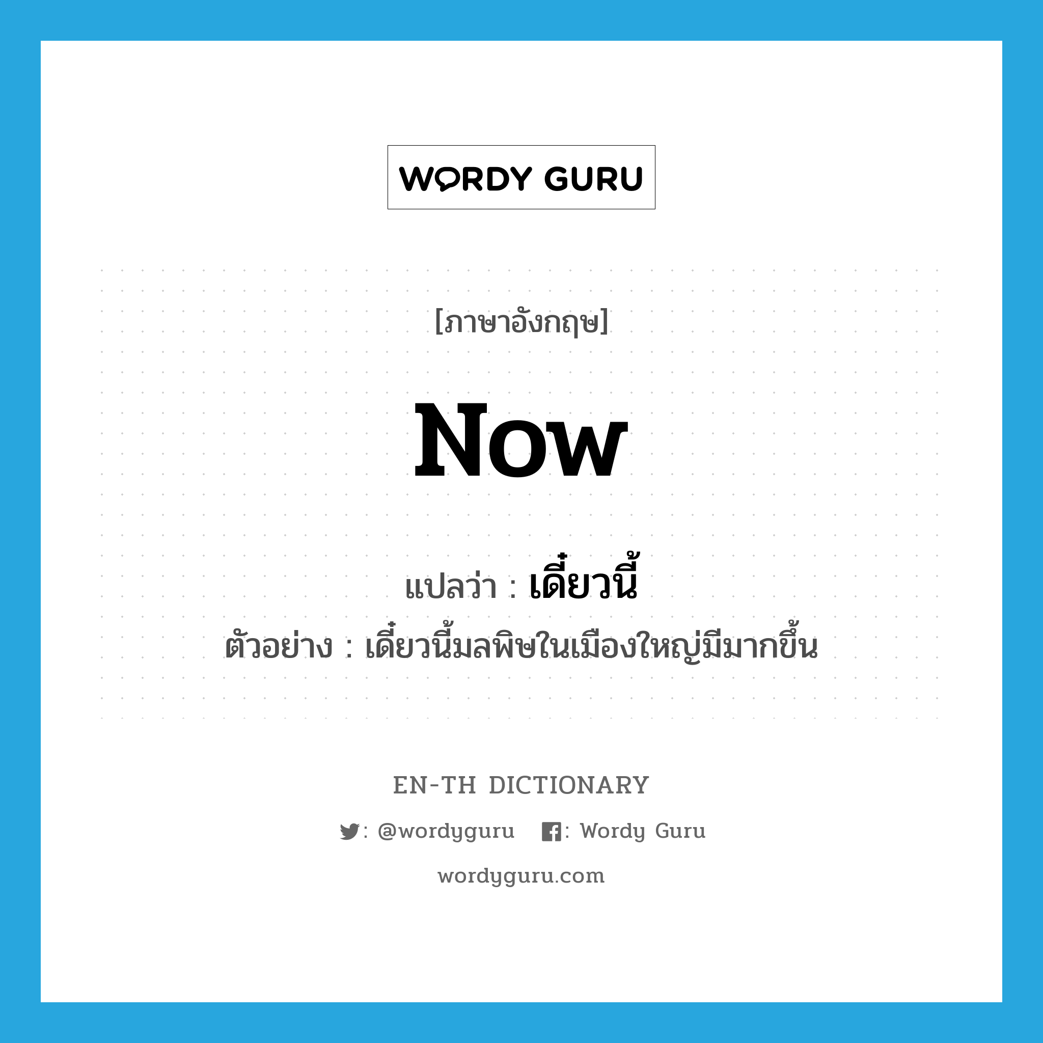 now แปลว่า?, คำศัพท์ภาษาอังกฤษ now แปลว่า เดี๋ยวนี้ ประเภท N ตัวอย่าง เดี๋ยวนี้มลพิษในเมืองใหญ่มีมากขึ้น หมวด N