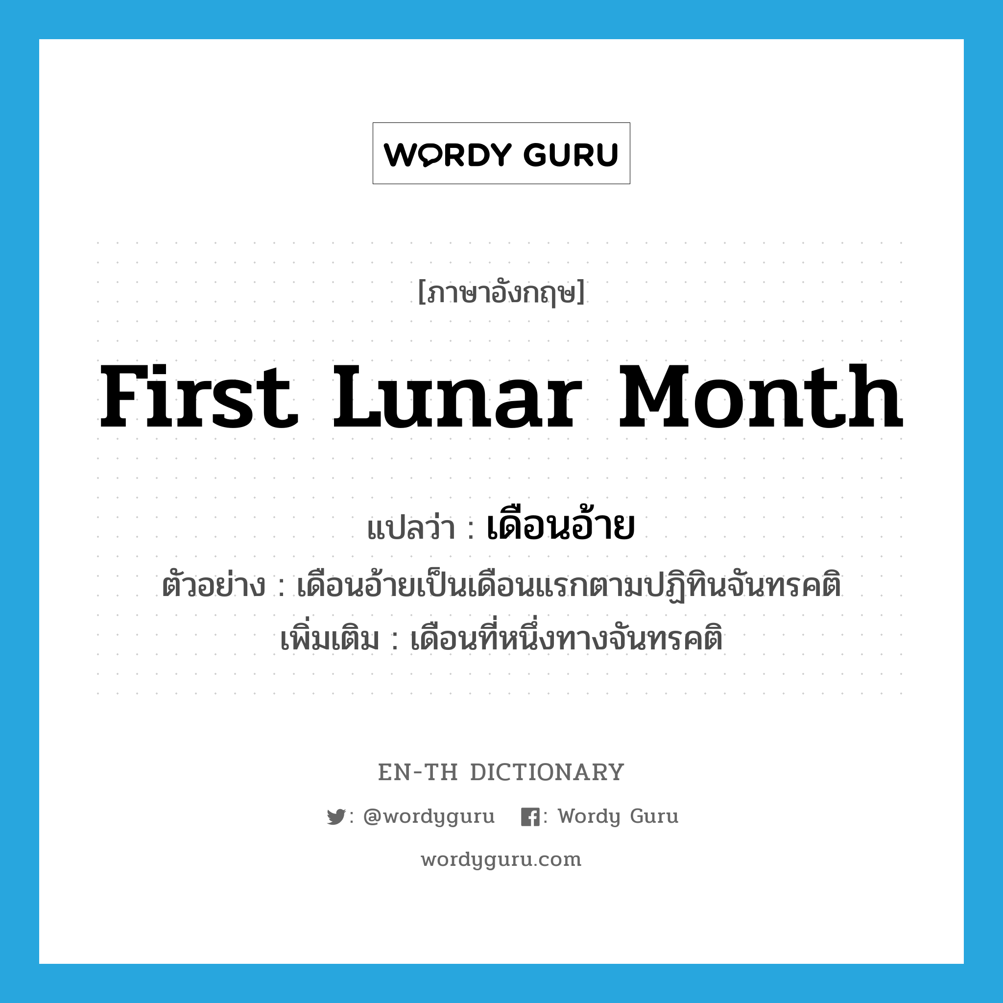 first lunar month แปลว่า?, คำศัพท์ภาษาอังกฤษ first lunar month แปลว่า เดือนอ้าย ประเภท N ตัวอย่าง เดือนอ้ายเป็นเดือนแรกตามปฏิทินจันทรคติ เพิ่มเติม เดือนที่หนึ่งทางจันทรคติ หมวด N