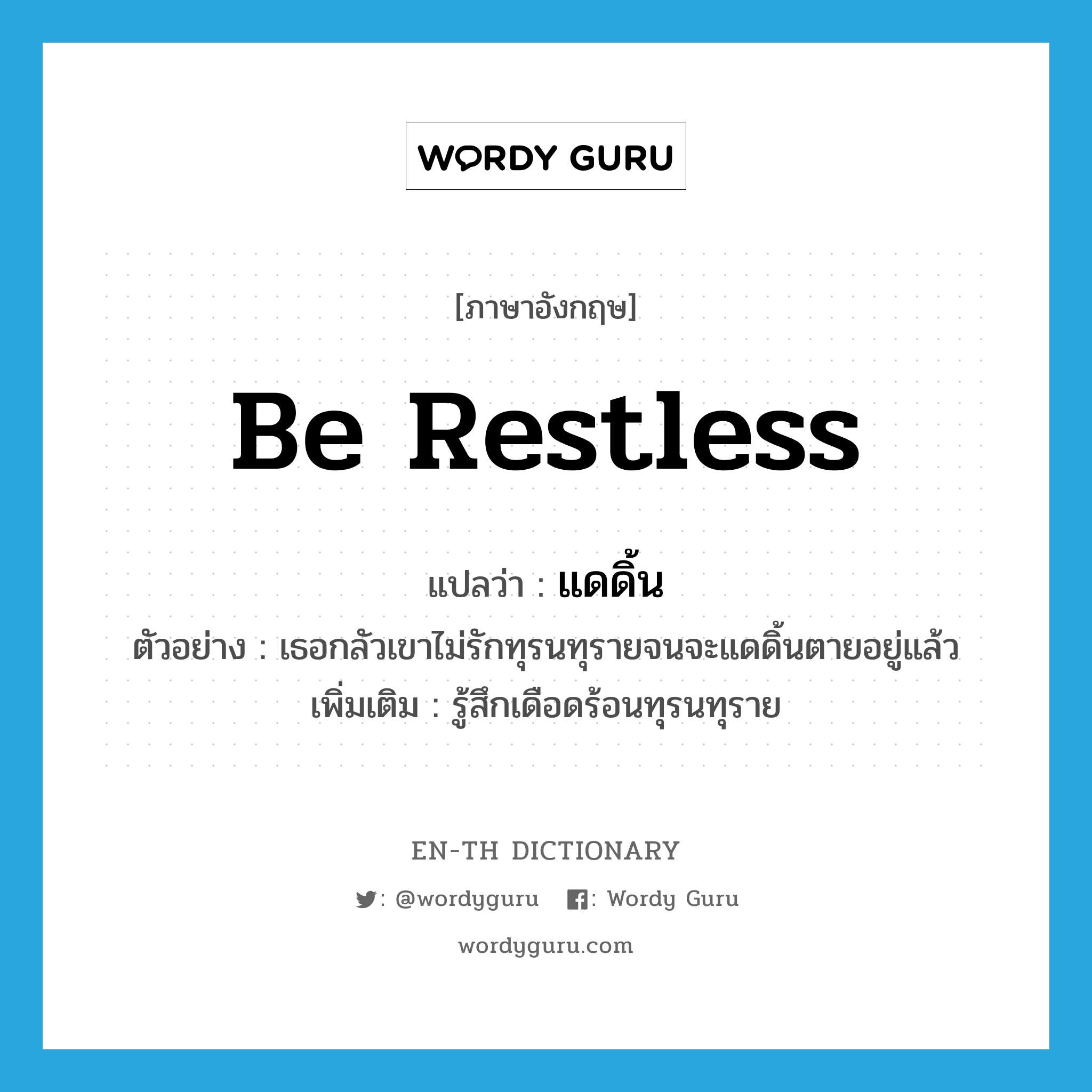 be restless แปลว่า?, คำศัพท์ภาษาอังกฤษ be restless แปลว่า แดดิ้น ประเภท V ตัวอย่าง เธอกลัวเขาไม่รักทุรนทุรายจนจะแดดิ้นตายอยู่แล้ว เพิ่มเติม รู้สึกเดือดร้อนทุรนทุราย หมวด V