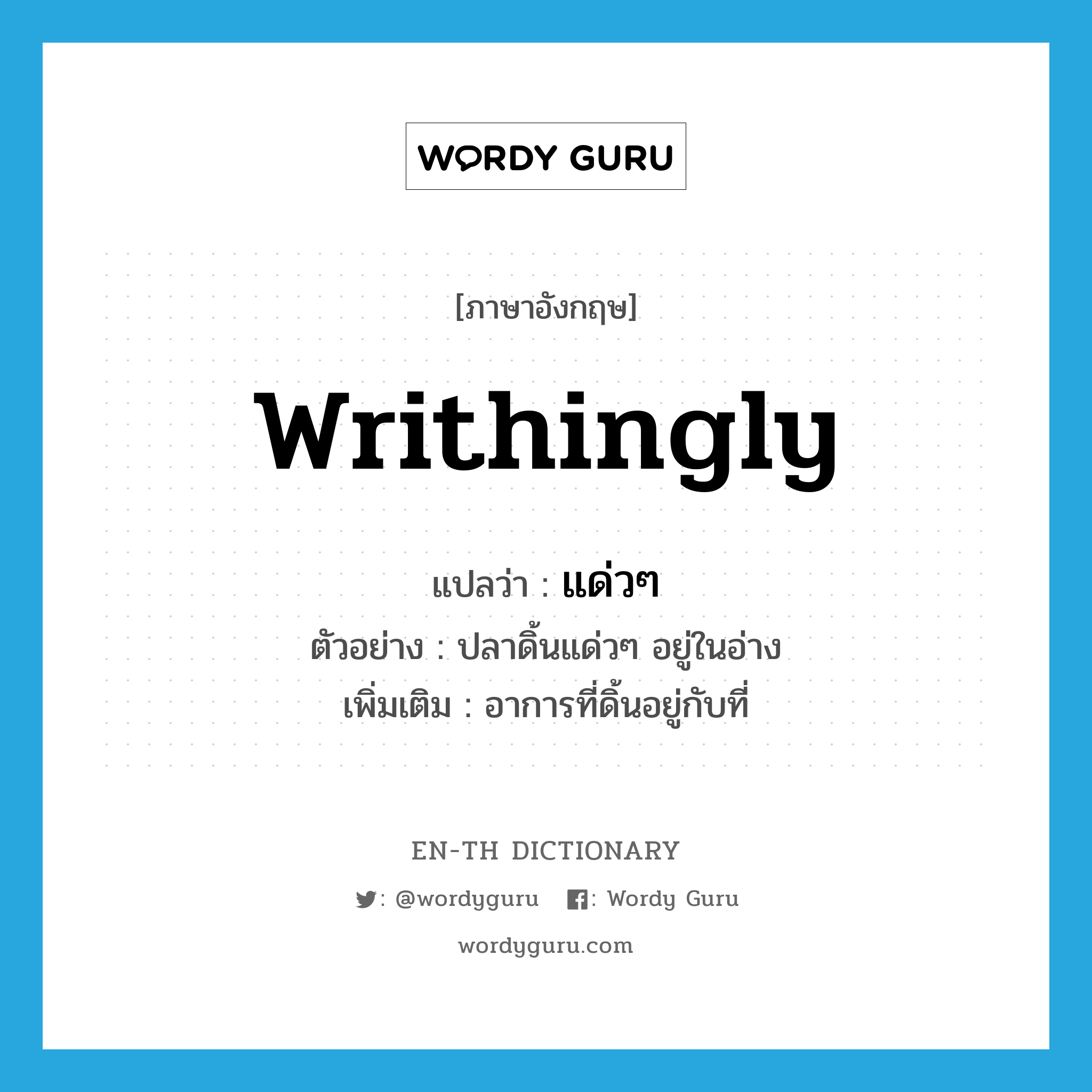 writhingly แปลว่า?, คำศัพท์ภาษาอังกฤษ writhingly แปลว่า แด่วๆ ประเภท ADV ตัวอย่าง ปลาดิ้นแด่วๆ อยู่ในอ่าง เพิ่มเติม อาการที่ดิ้นอยู่กับที่ หมวด ADV