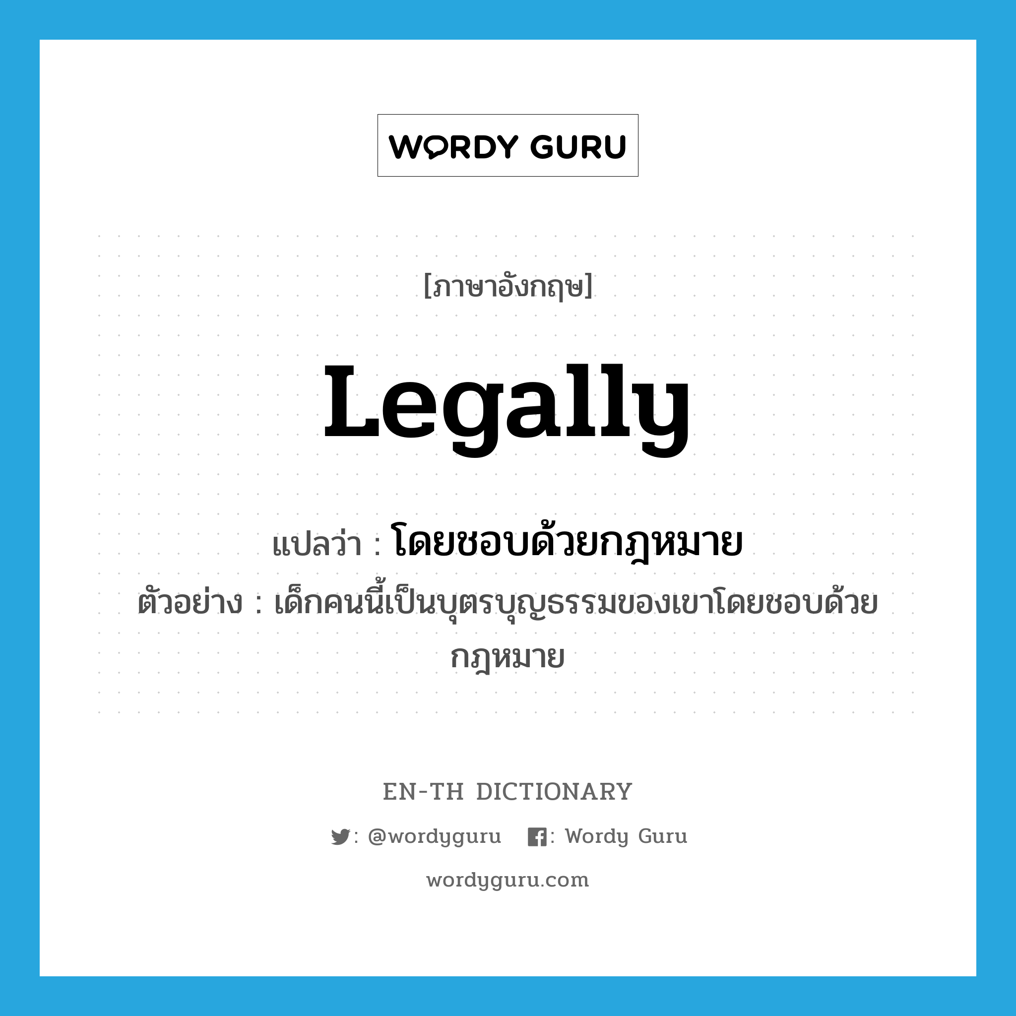 legally แปลว่า?, คำศัพท์ภาษาอังกฤษ legally แปลว่า โดยชอบด้วยกฎหมาย ประเภท ADV ตัวอย่าง เด็กคนนี้เป็นบุตรบุญธรรมของเขาโดยชอบด้วยกฎหมาย หมวด ADV