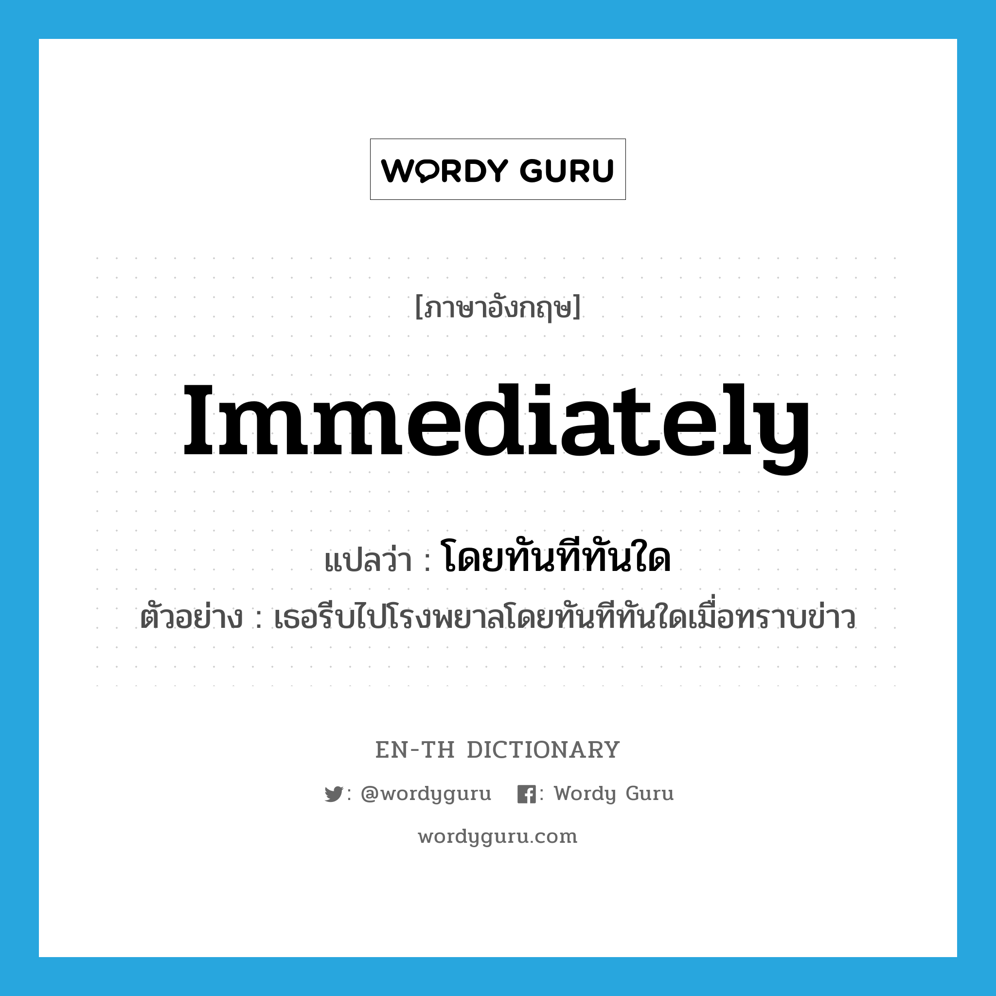 immediately แปลว่า?, คำศัพท์ภาษาอังกฤษ immediately แปลว่า โดยทันทีทันใด ประเภท ADV ตัวอย่าง เธอรีบไปโรงพยาลโดยทันทีทันใดเมื่อทราบข่าว หมวด ADV