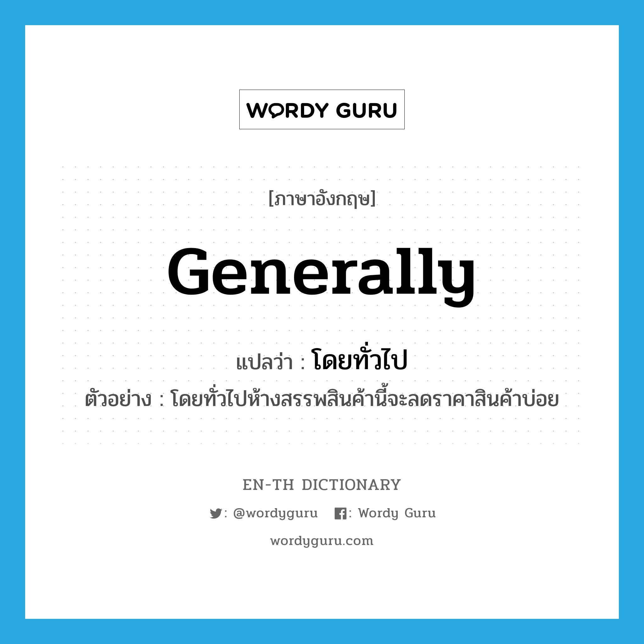 generally แปลว่า?, คำศัพท์ภาษาอังกฤษ generally แปลว่า โดยทั่วไป ประเภท ADV ตัวอย่าง โดยทั่วไปห้างสรรพสินค้านี้จะลดราคาสินค้าบ่อย หมวด ADV