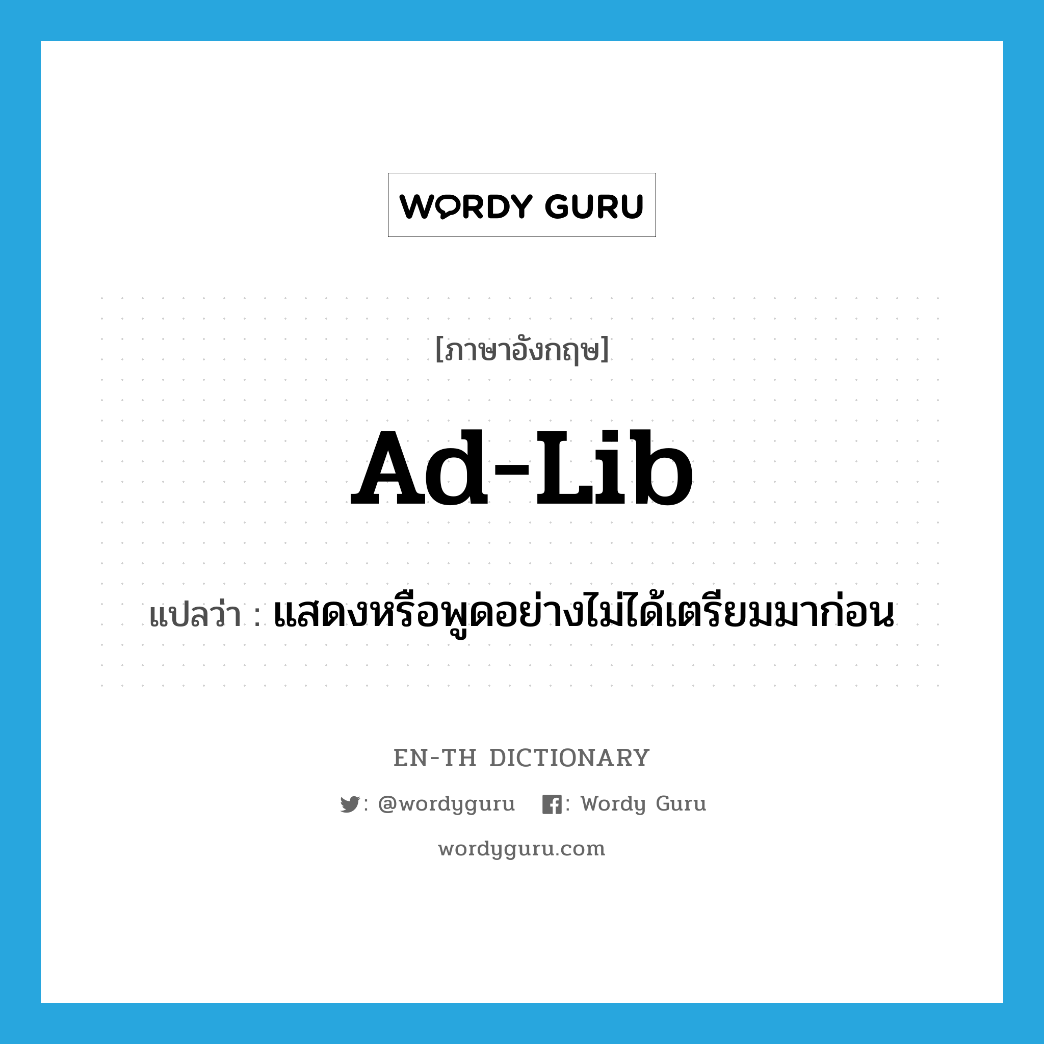 ad-lib แปลว่า?, คำศัพท์ภาษาอังกฤษ ad-lib แปลว่า แสดงหรือพูดอย่างไม่ได้เตรียมมาก่อน ประเภท VT หมวด VT