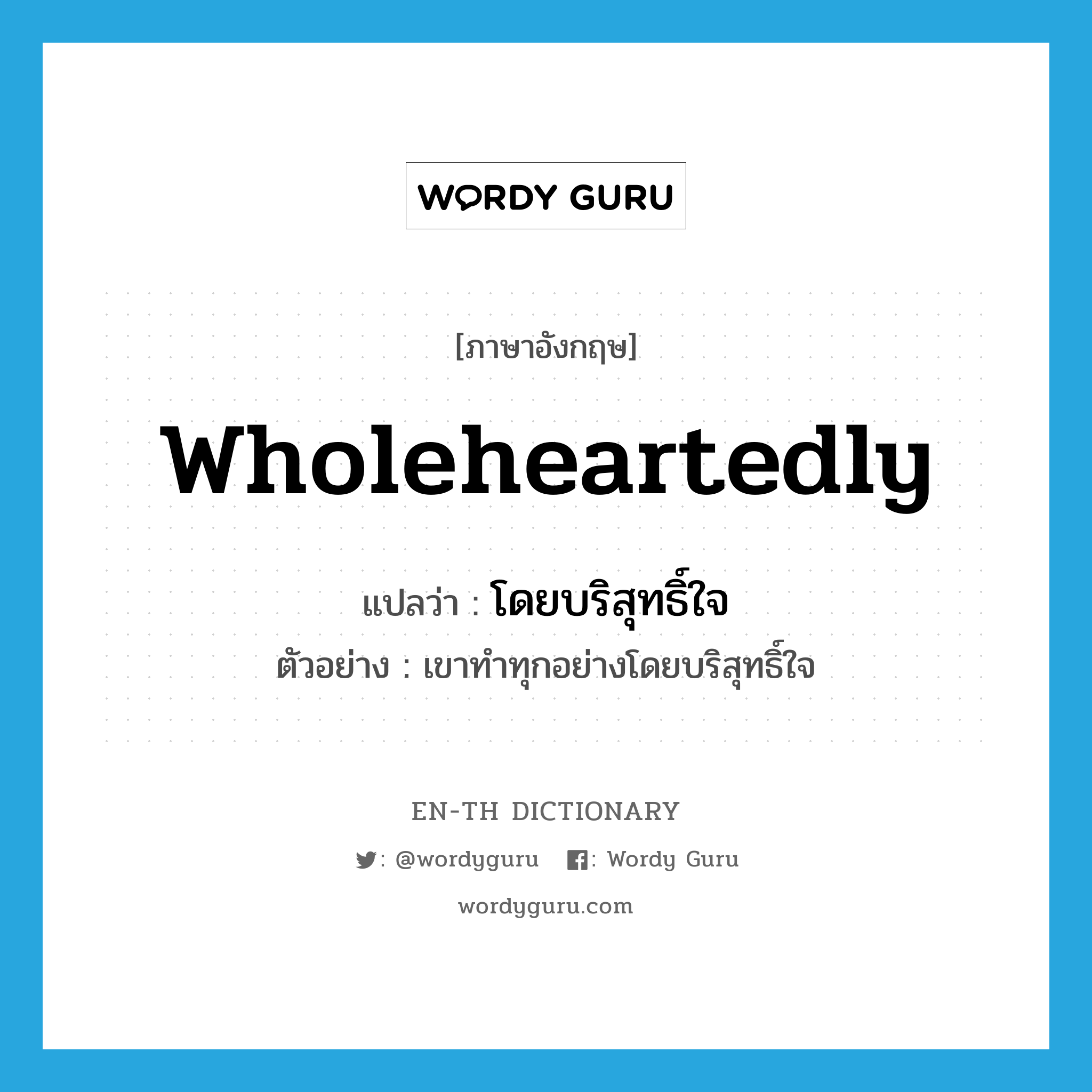 wholeheartedly แปลว่า?, คำศัพท์ภาษาอังกฤษ wholeheartedly แปลว่า โดยบริสุทธิ์ใจ ประเภท ADV ตัวอย่าง เขาทำทุกอย่างโดยบริสุทธิ์ใจ หมวด ADV